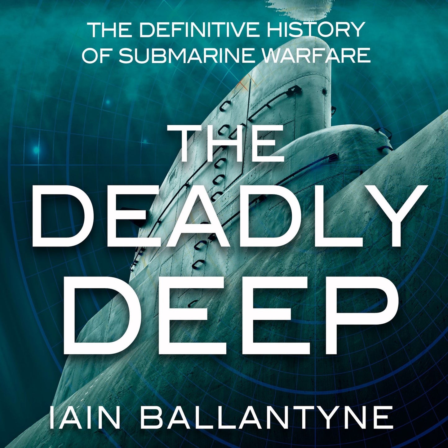 The Deadly Deep : The Definitive History of Submarine Warfare