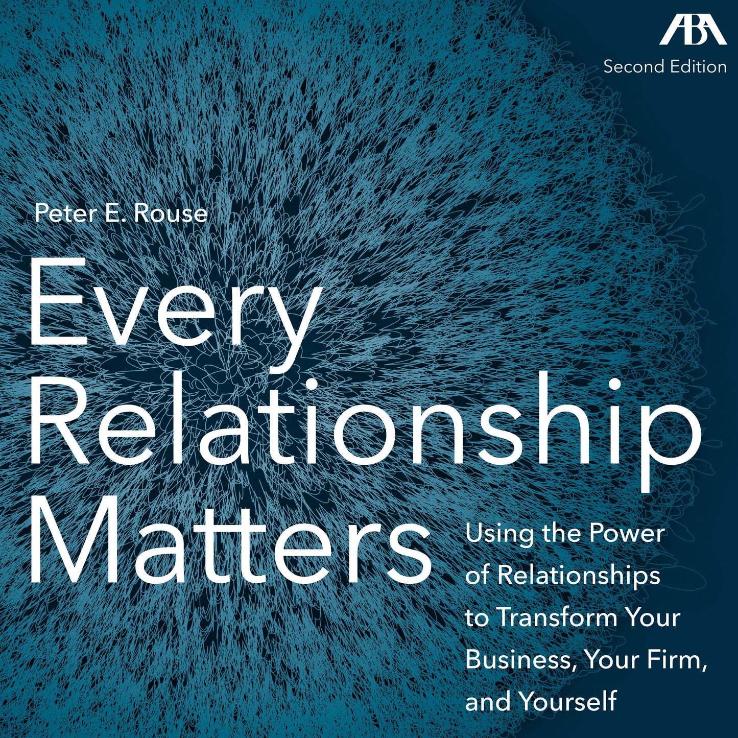 Every Relationship Matters: Using the Power of Relationships to Transform Your Business, Your Firm and Yourself