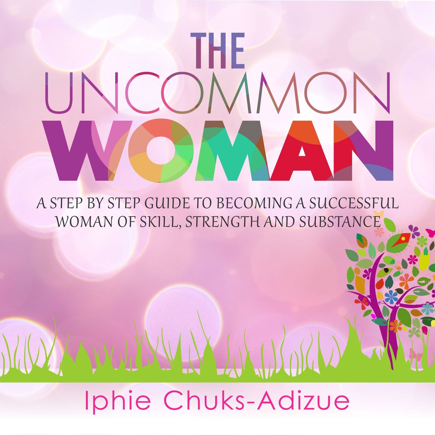 The Uncommon Woman: A Step-By-Step Guide to Becoming a Successful Woman of Skill, Strength and Substance.
