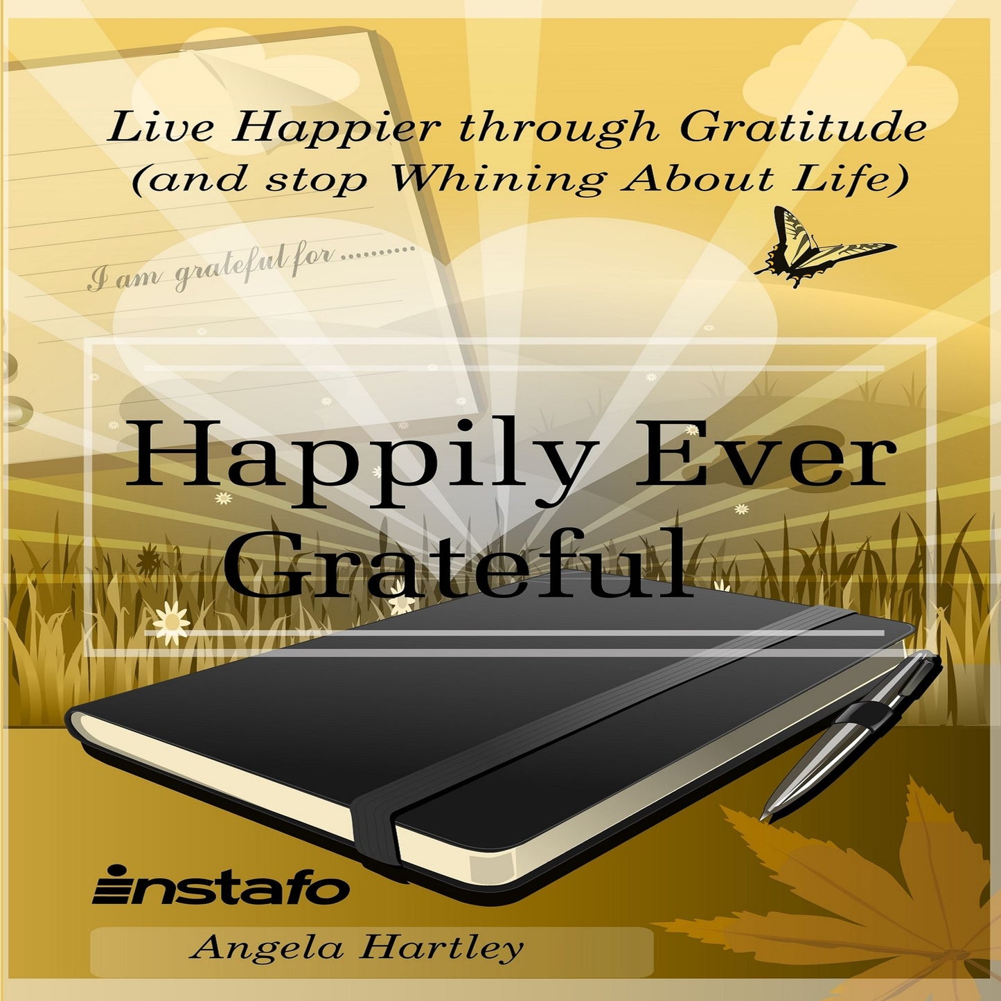 Happily Ever Grateful: Live Happier Through Gratitude...(and Stop Whining About Life)