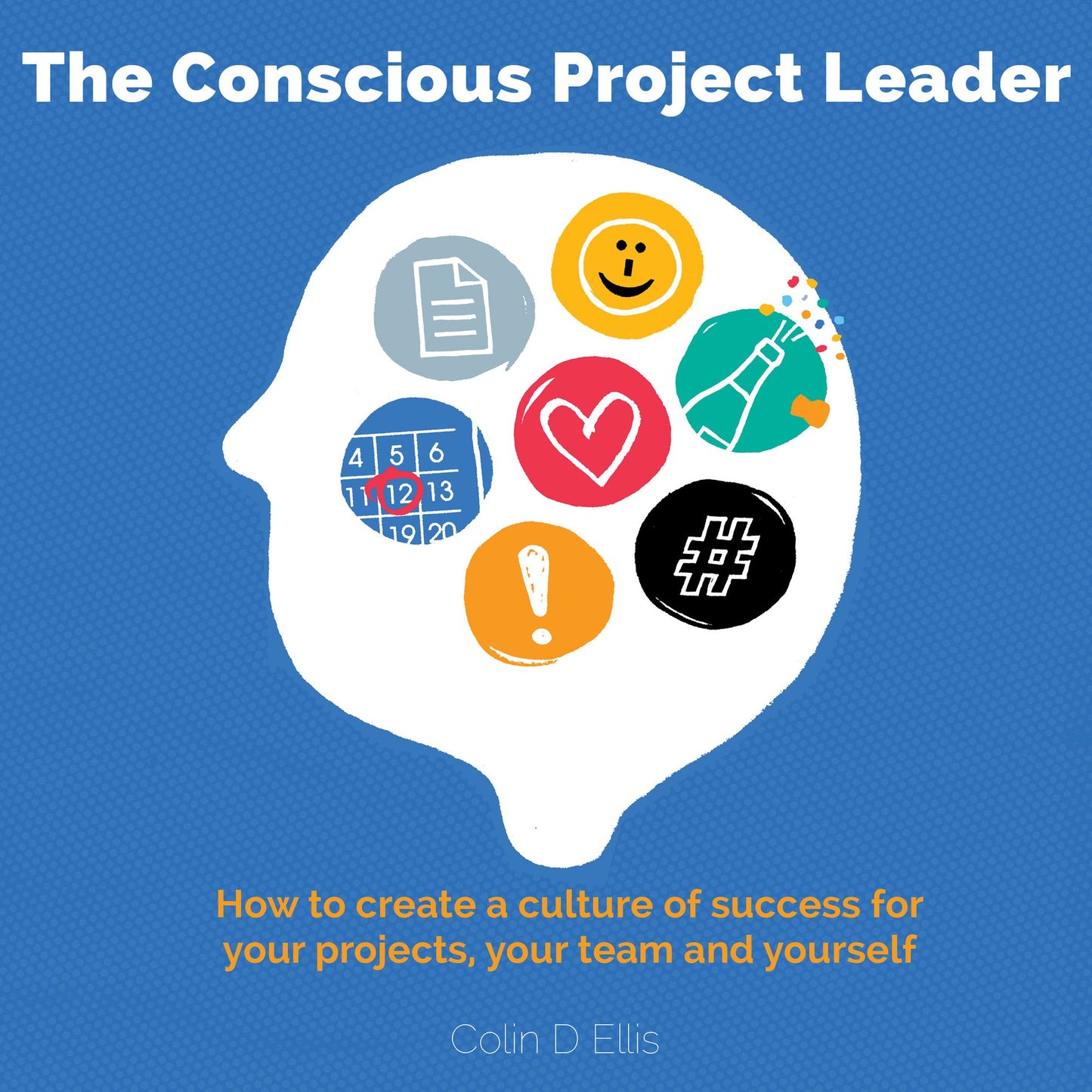 The Conscious Project Leader: How to Create a Culture of Success for Your Projects, Your Team and Yourself