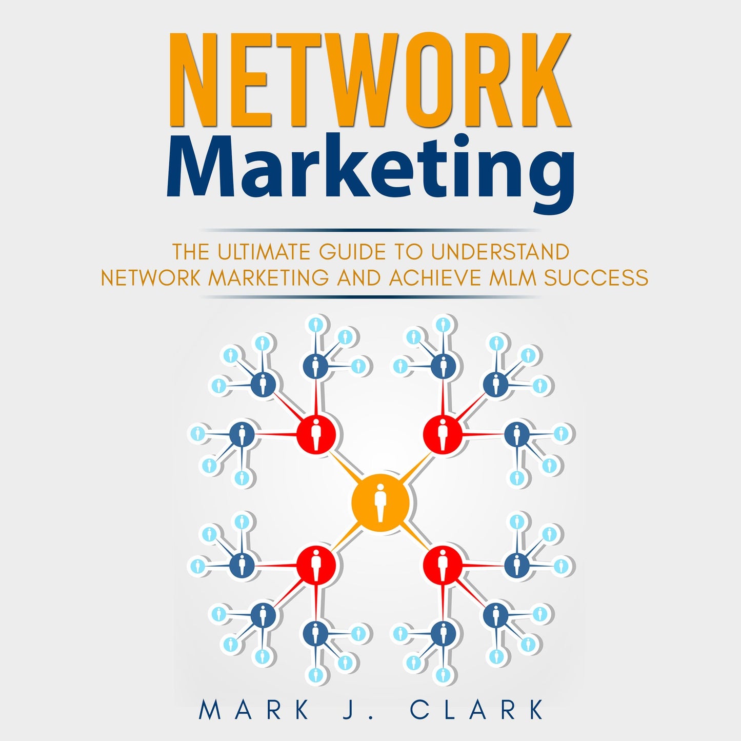 Network Marketing: The Ultimate Guide To Understand Network Marketing and Achieve MLM Success