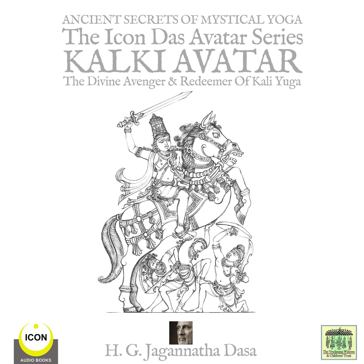 Ancient Secrets Of Mystical Yoga: The Icon Das Avatar Series Kalki Avatar, The Divine Avenger & Redeemer Of Kali Yuga