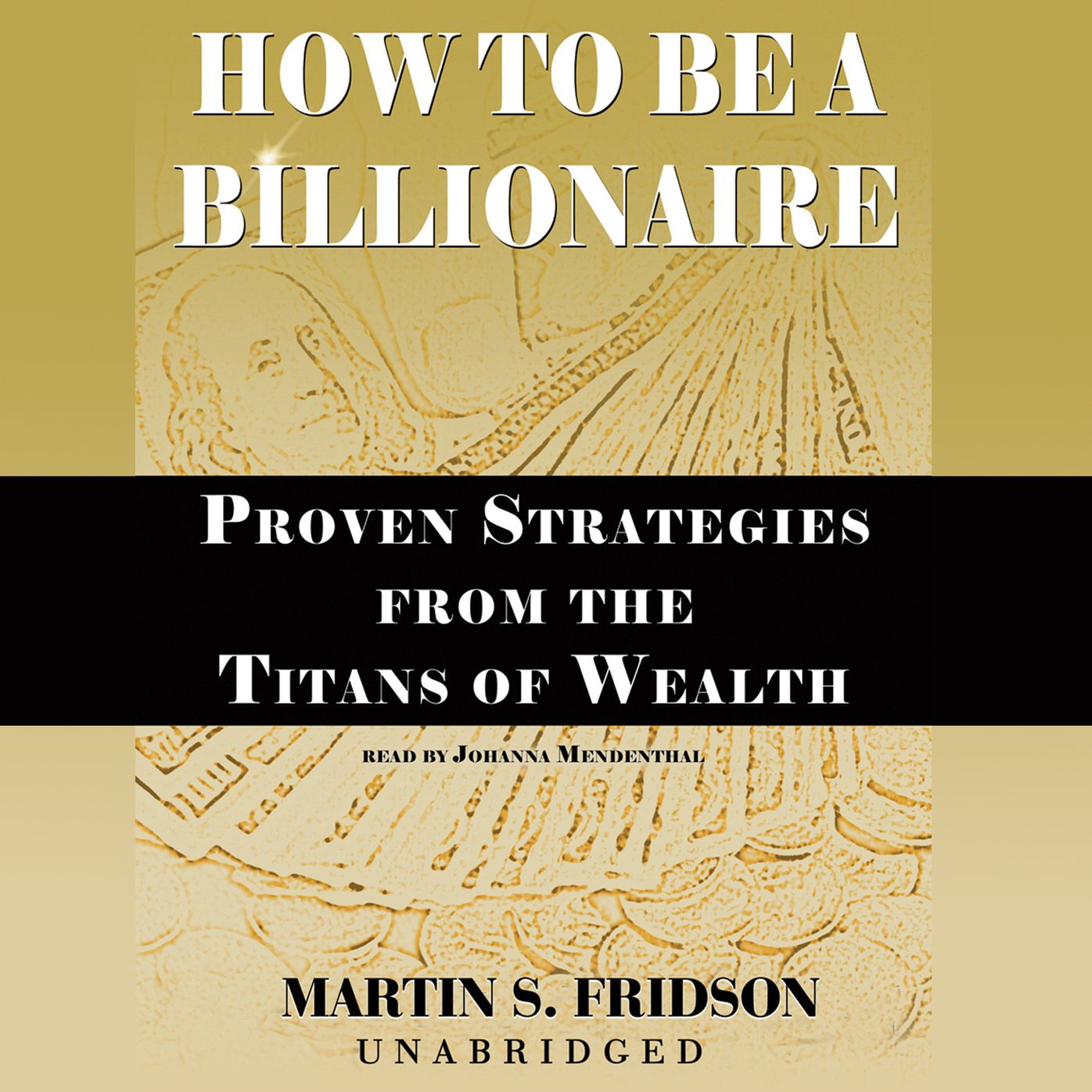 How to Be a Billionaire: Proven Strategies from the Titans of Wealth