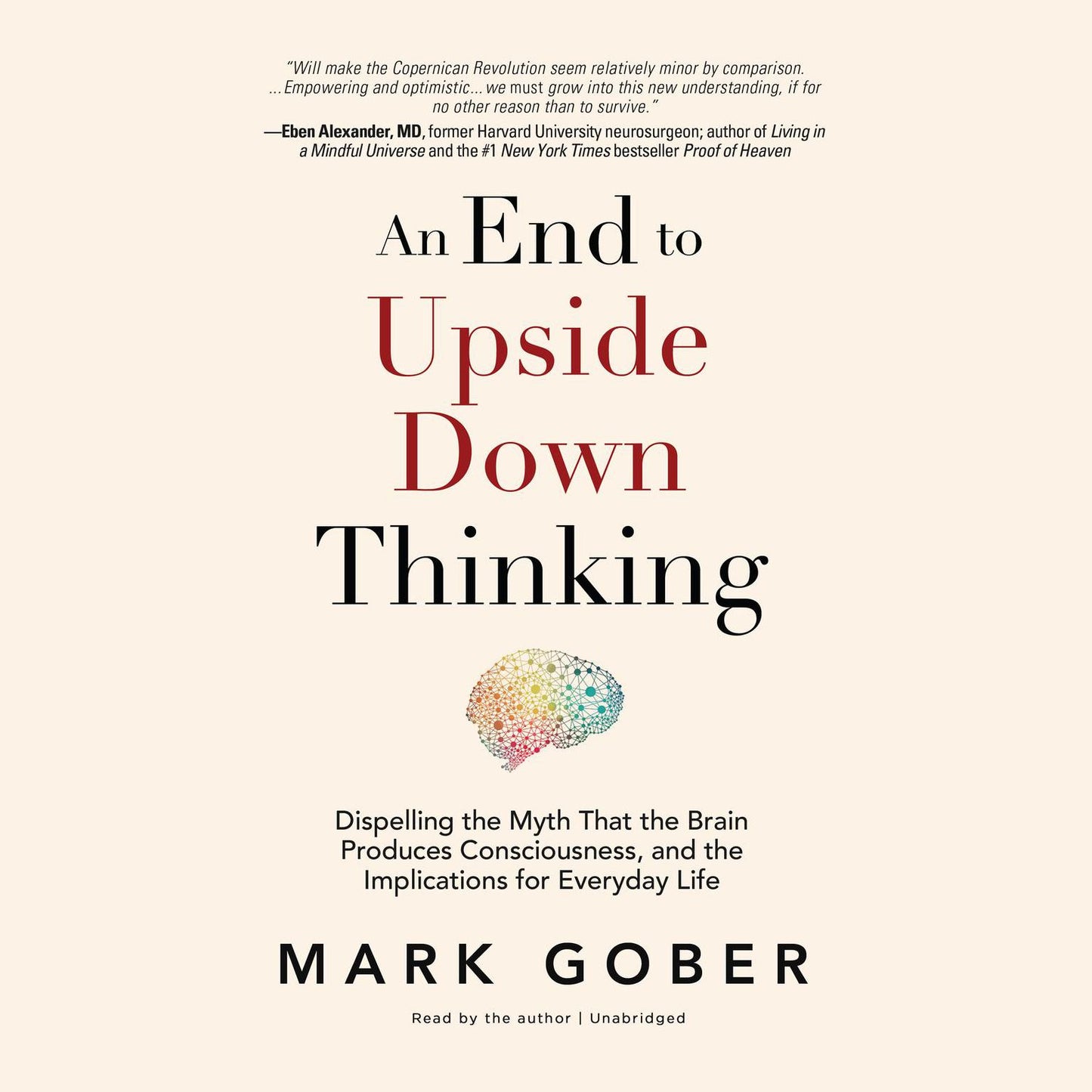 An End to Upside Down Thinking: Dispelling the Myth that the Brain Produces Consciousness, and the Implications for Everyday Life