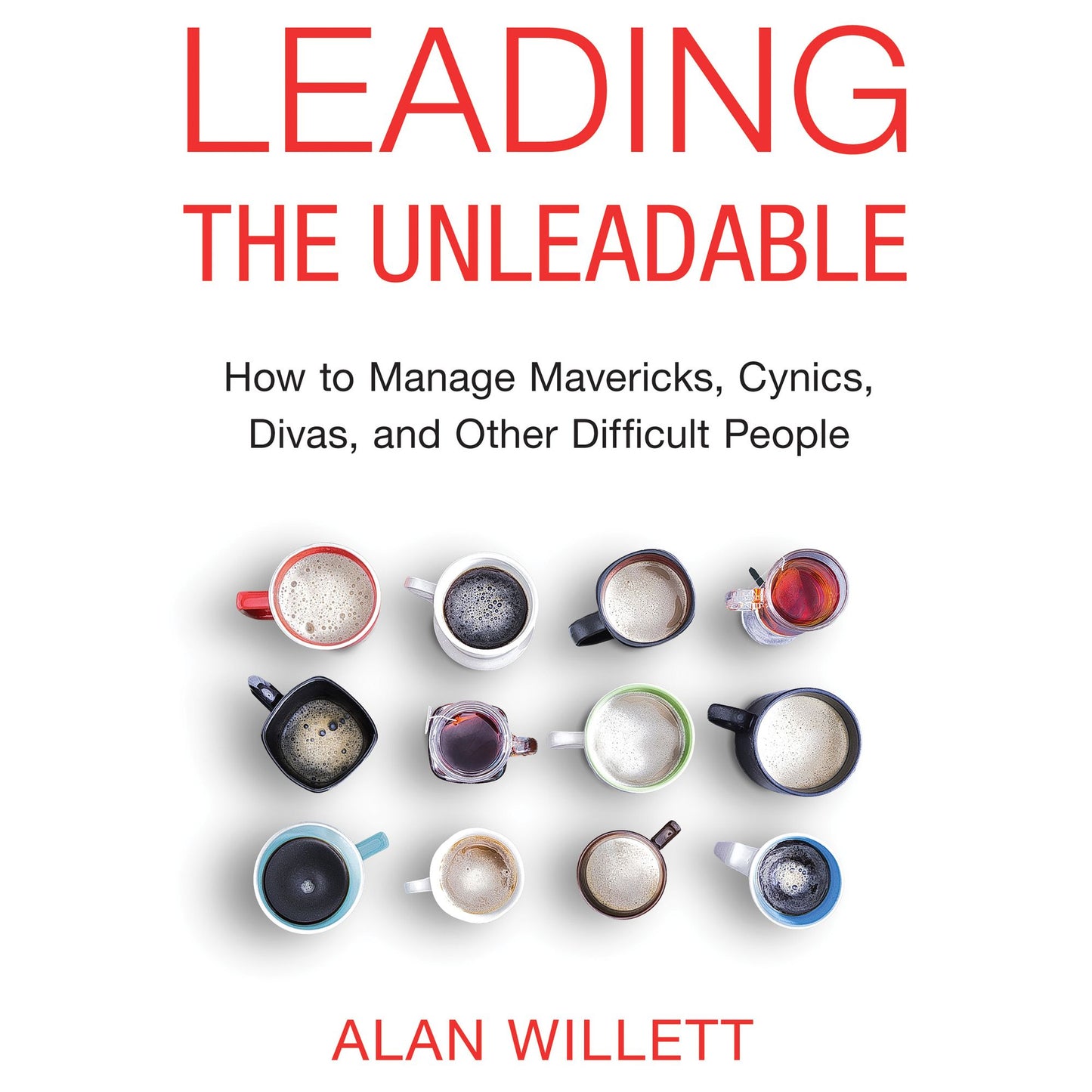 Leading the Unleadable: How to Manage Mavericks, Cynics, Divas, and Other Difficult People