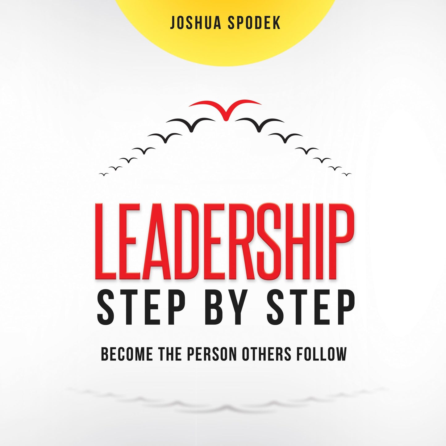 Leadership Step by Step: Become the Person Others Follow