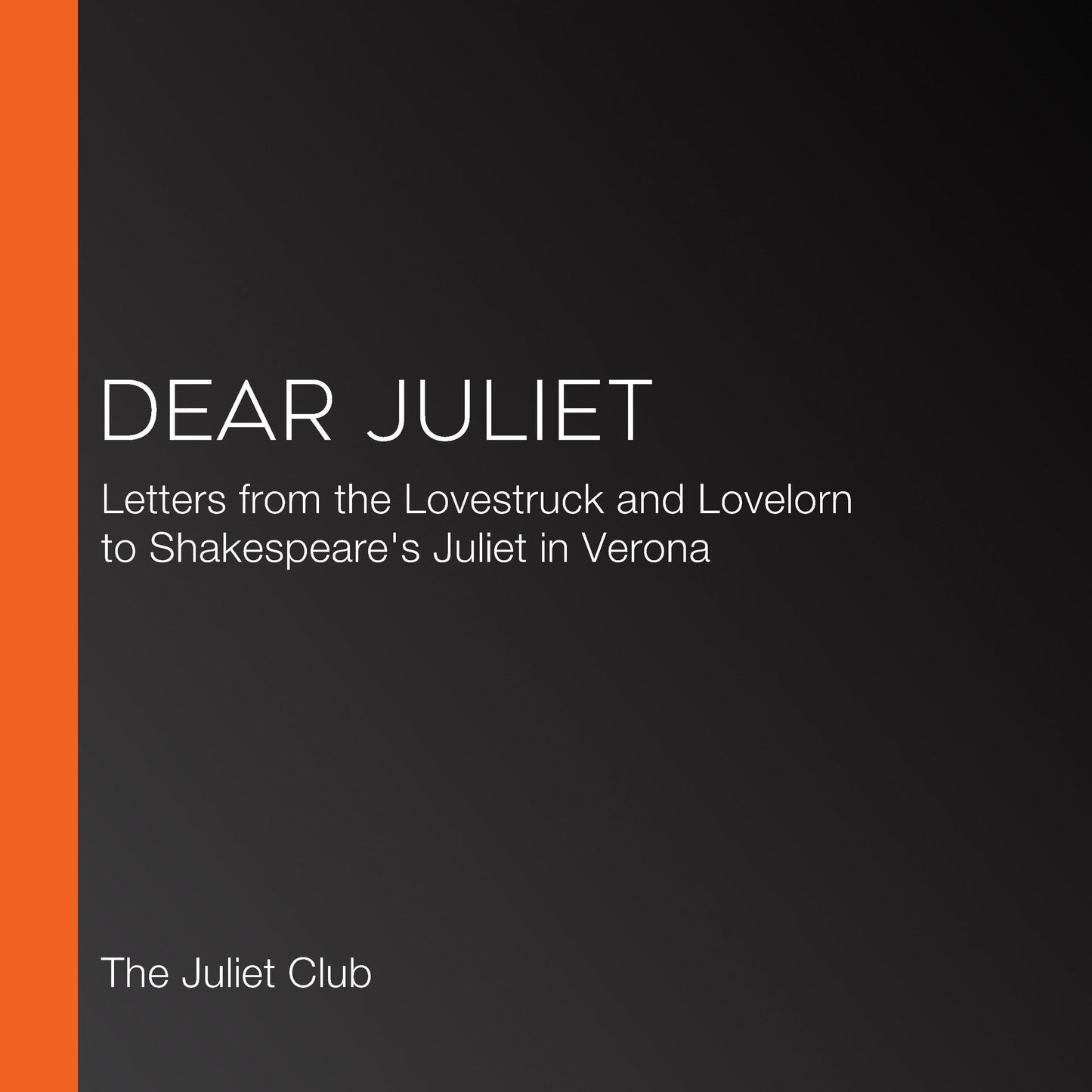 Dear Juliet: Letters from the Lovestruck and Lovelorn to Shakespeare's Juliet in Verona