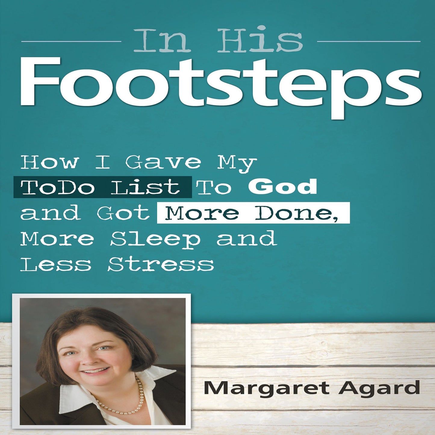 In His Footsteps: I Gave My to-do List to God and Got More Done, More Sleep and Less Stress
