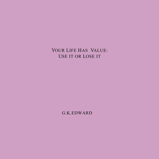 Your Life Has Value: Use it or Lose it: How to Realize Your Life's Value and Fulfill Your Full Potential