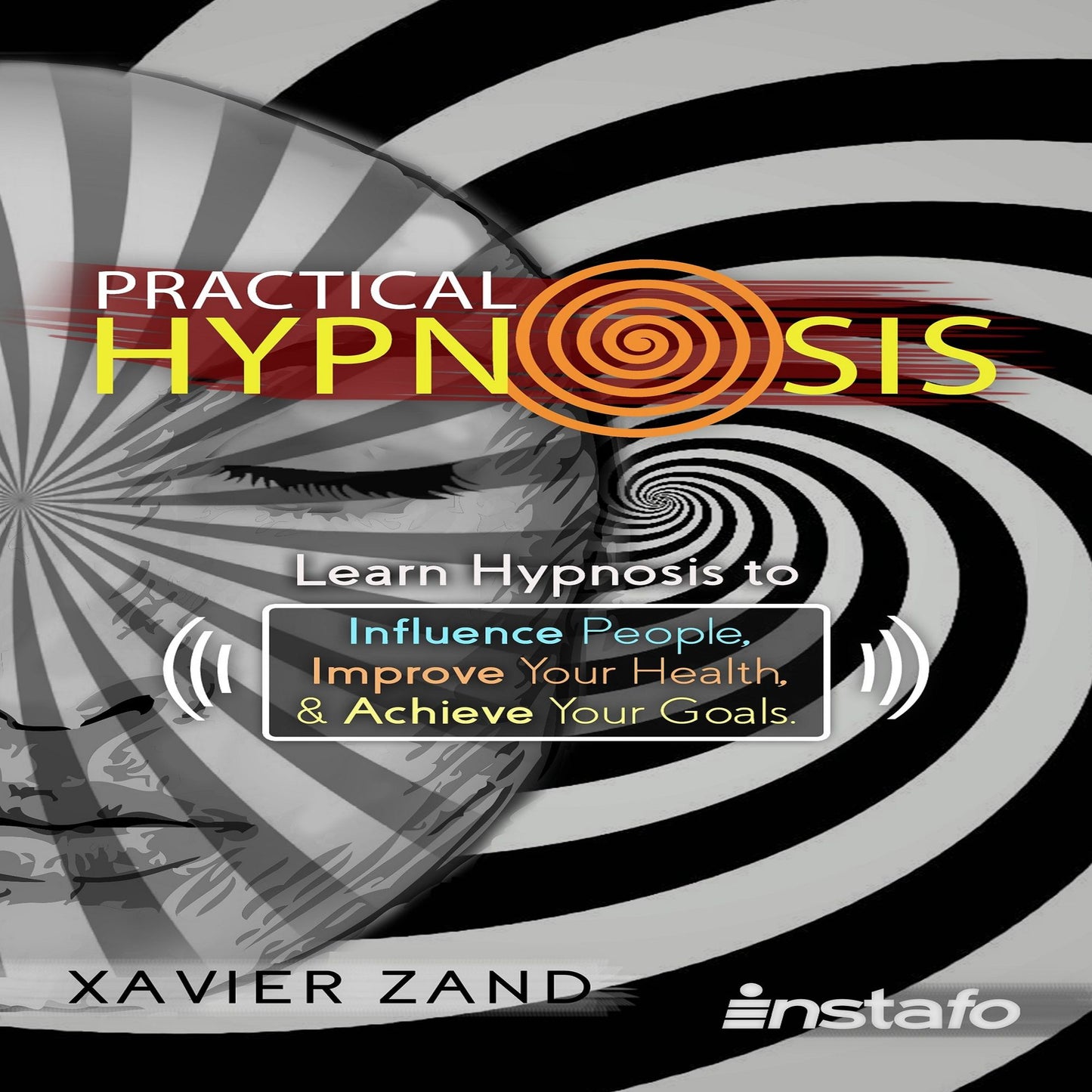 Practical Hypnosis: Influence People, Improve Your Health, & Achieve Your Goals
