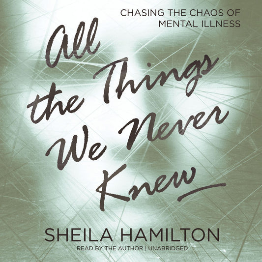 All the Things We Never Knew: Chasing the Chaos of Mental Illness