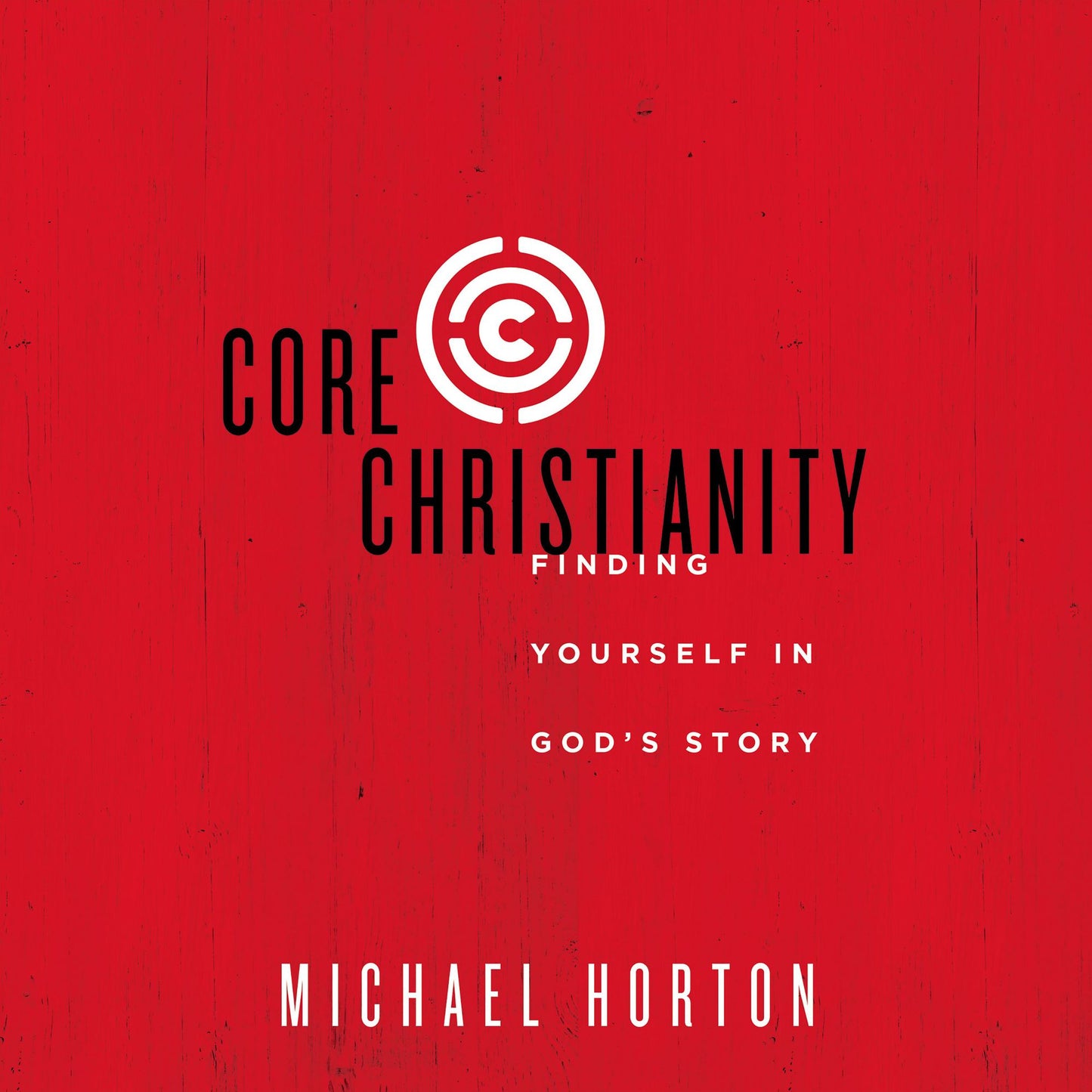 Core Christianity: Finding Yourself in God's Story