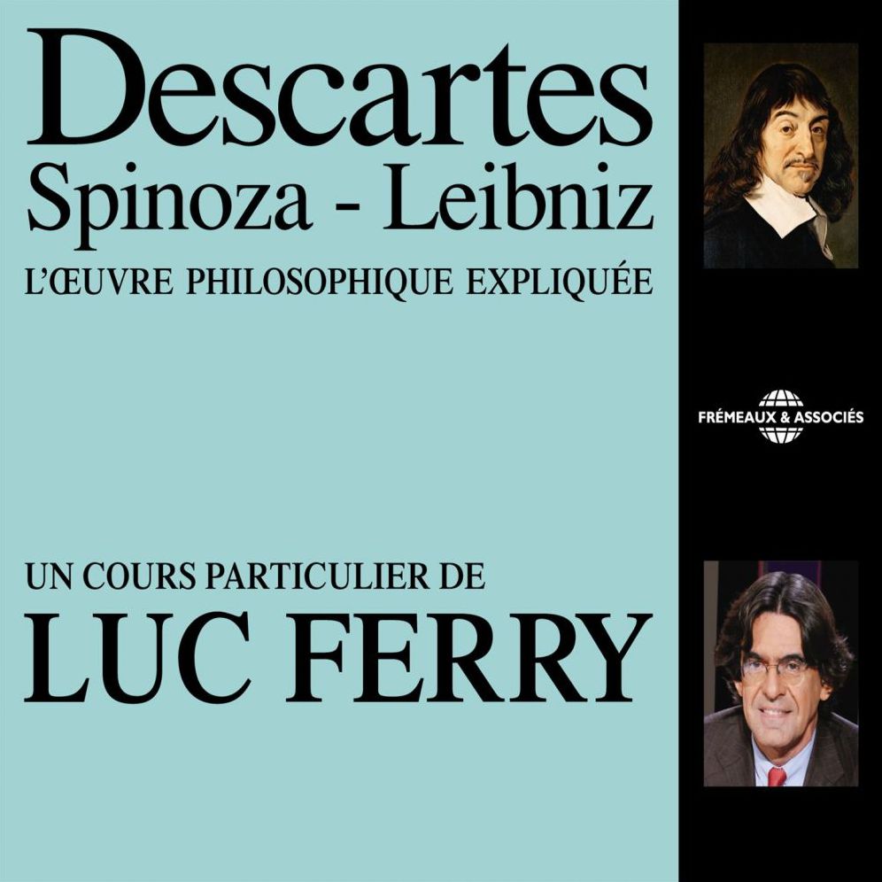 Descartes, Spinoza, Leibniz: L'oeuvre philosophique expliquée