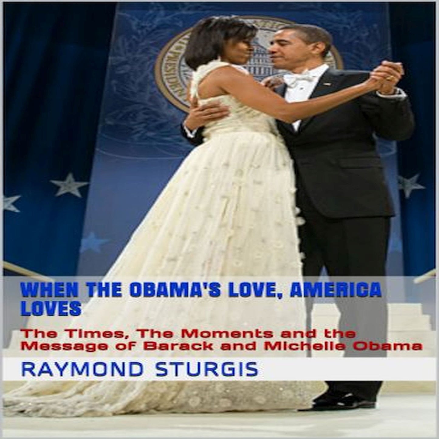 When the Obama's Love, America Loves: The Times, the Moments and the Message of Barack and Michelle Obama