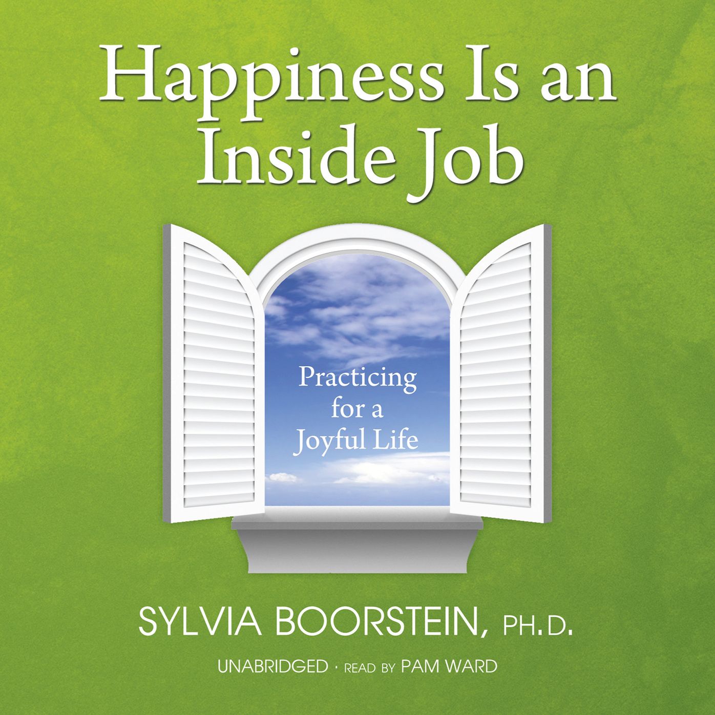 Happiness Is an Inside Job: Practicing for a Joyful Life