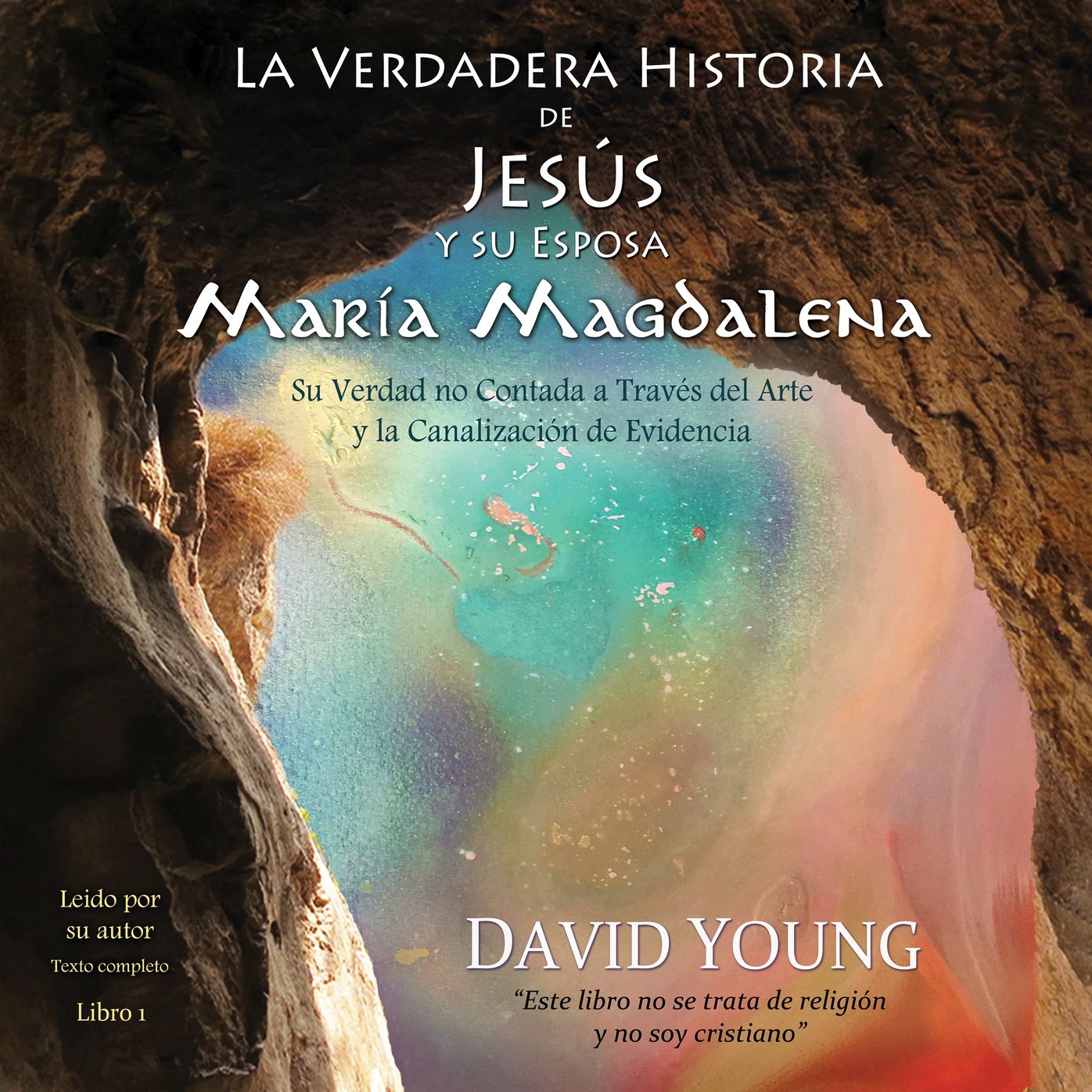 La verdadera historia de Jesus y su esposa Maria Magdalena: Su verdad no contada a traves de la canalizacion de evidencia