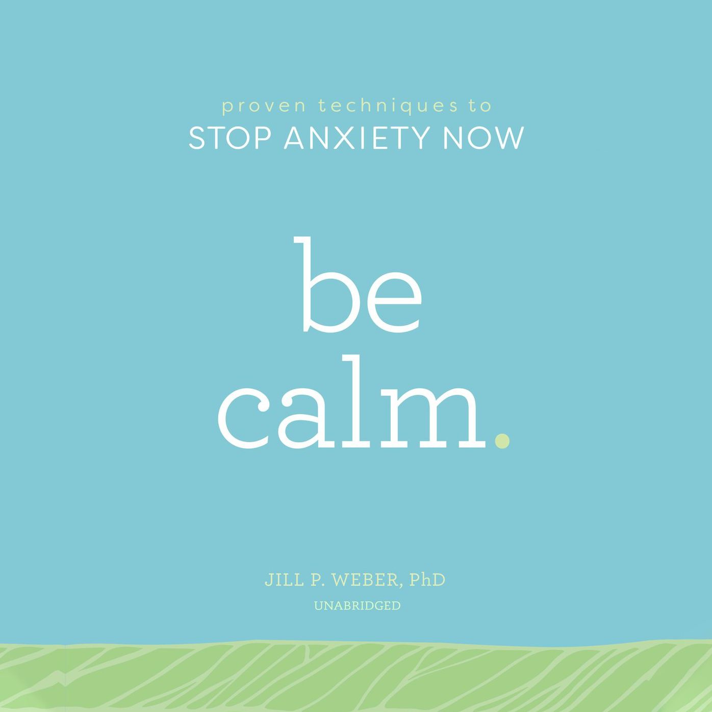 Be Calm: Proven Techniques to Stop Anxiety Now