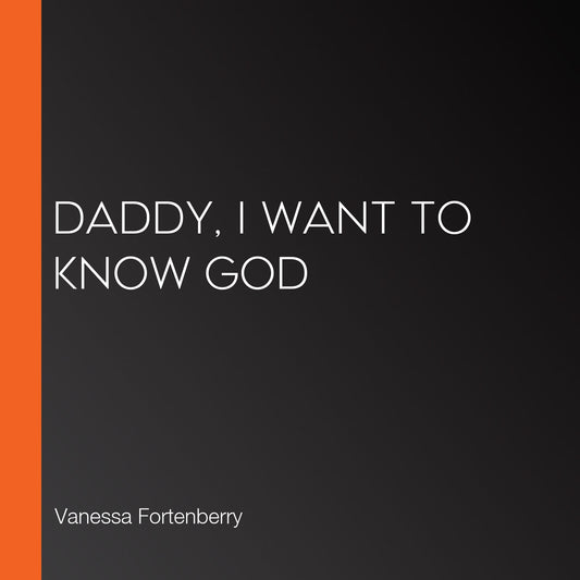Daddy, I Want to Know God