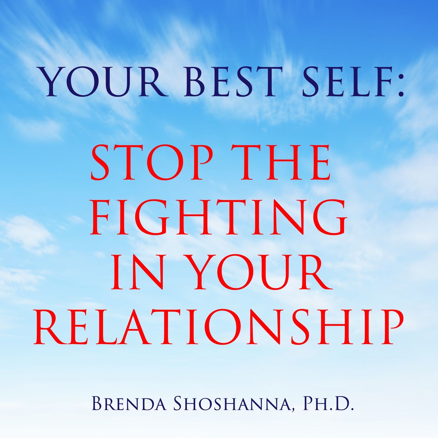 Your Best Self: Stop the Fighting In Your Relationship