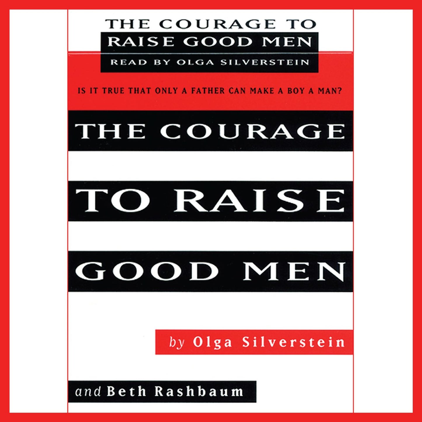The Courage to Raise Good Men: You Don't Have to Sever the Bond with Your Son to Help Him Become a Man (Abridged)