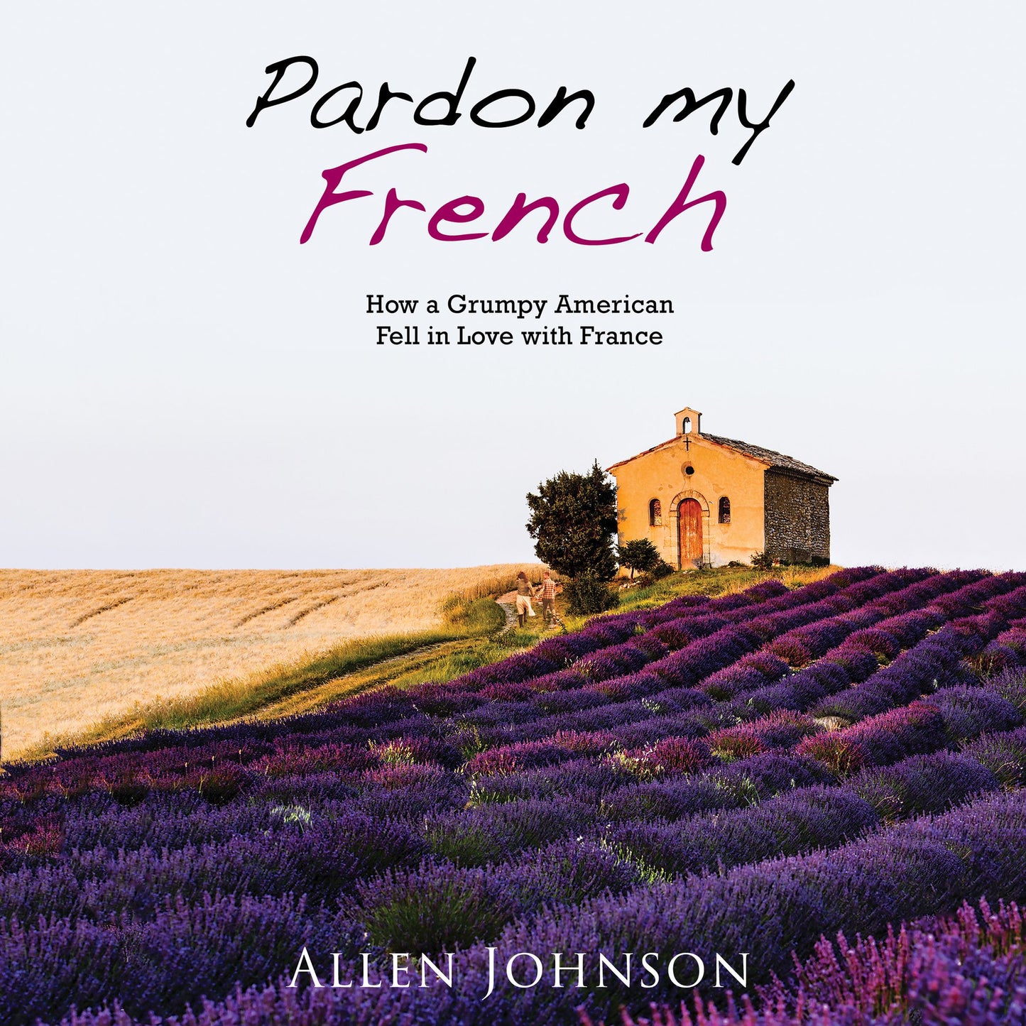 Pardon My French: How a Grumpy American Fell in Love with France