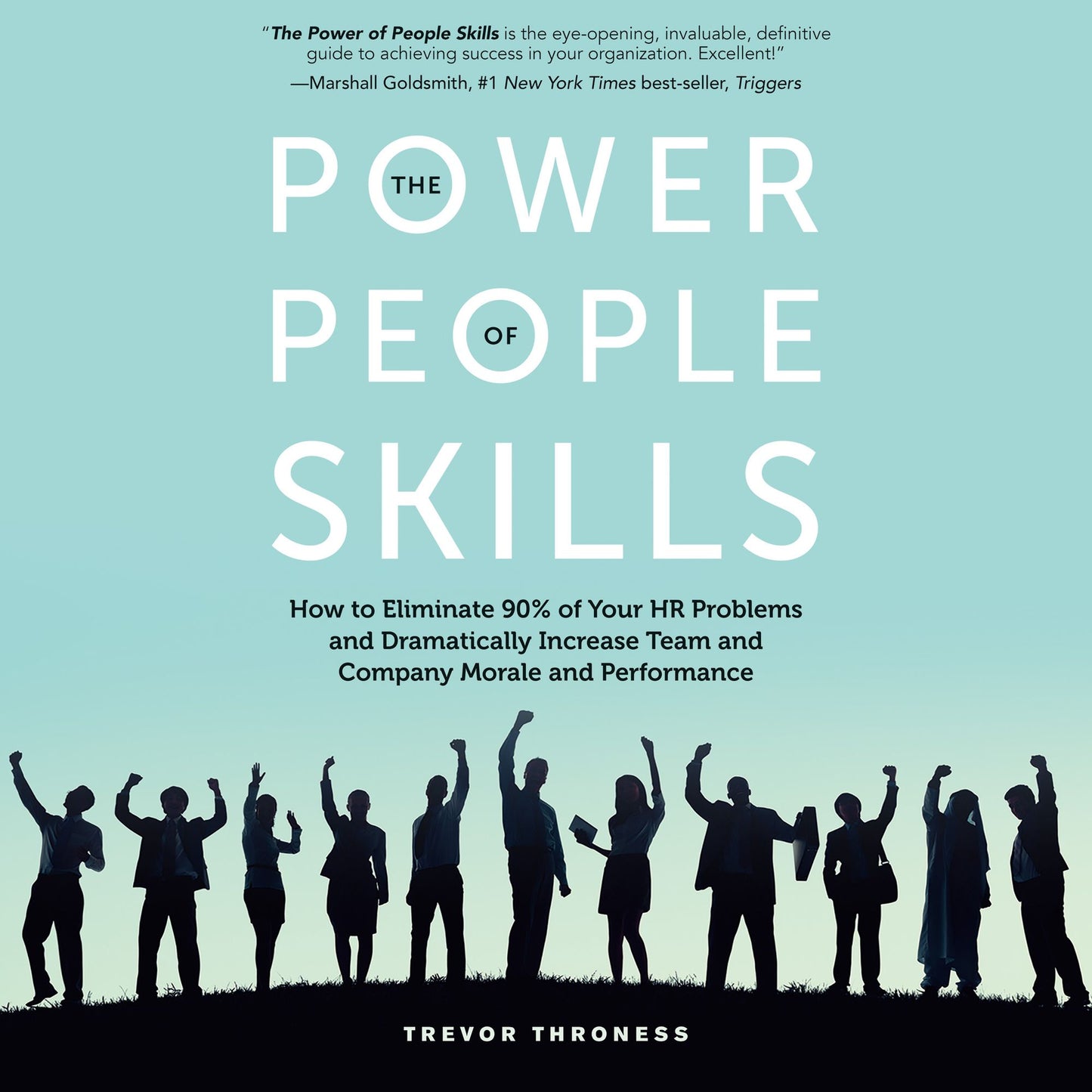 The Power of People Skills: How to Eliminate 90% of Your HR Problems and Dramatically Increase Team and Company Morale and Performance