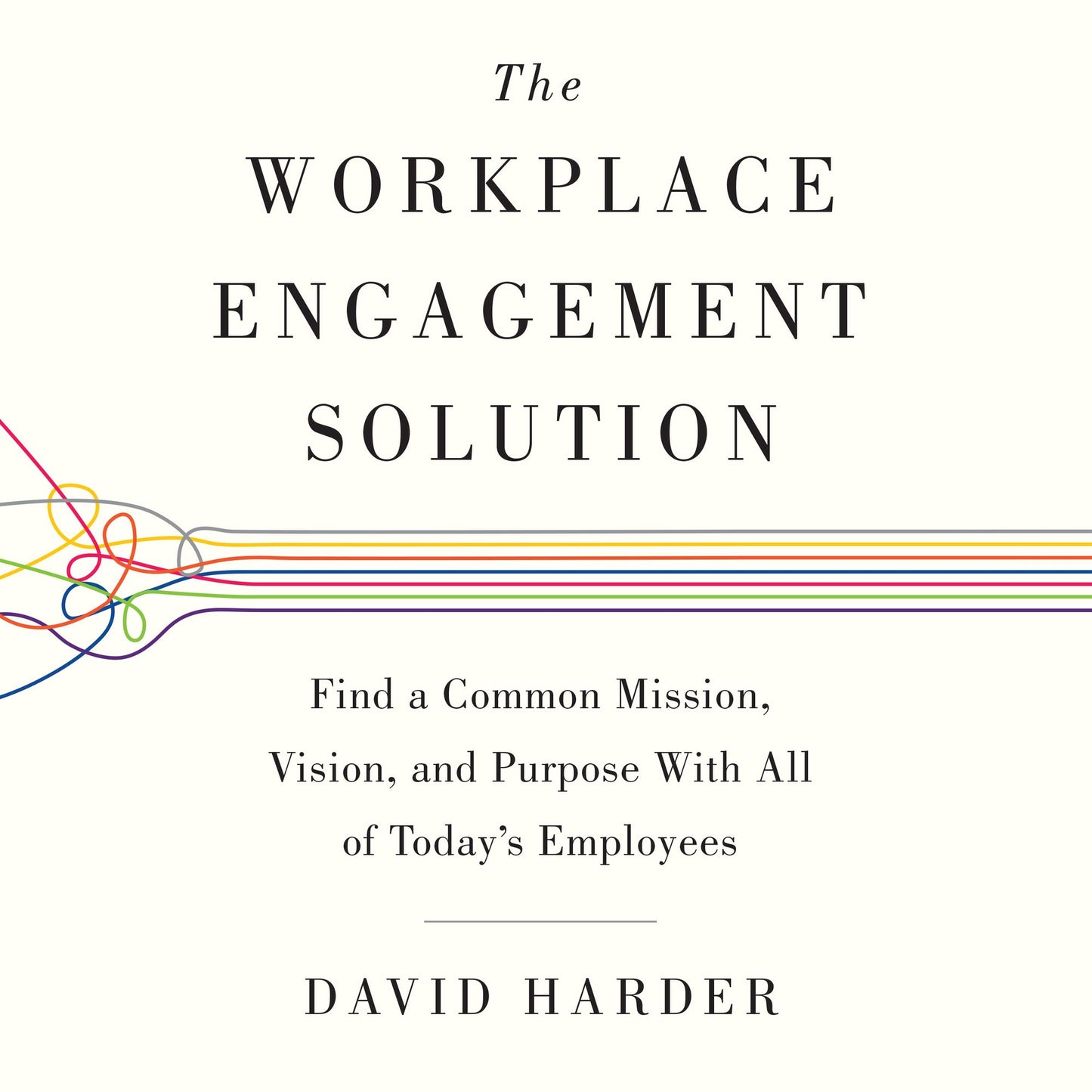 The Workplace Engagement Solution: Find a Common Mission, Vision and Purpose with All of Today's Employees