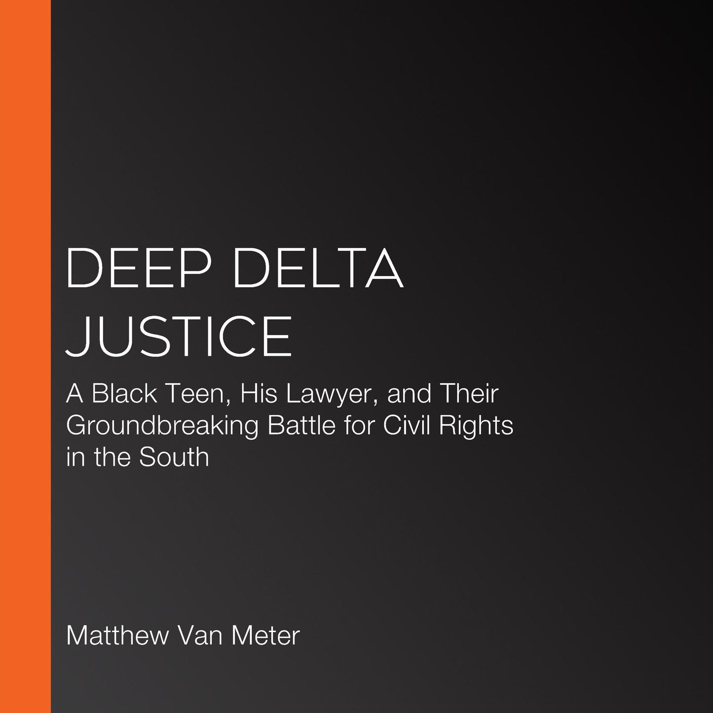 Deep Delta Justice: A Black Teen, His Lawyer, and Their Groundbreaking Battle for Civil Rights in the South