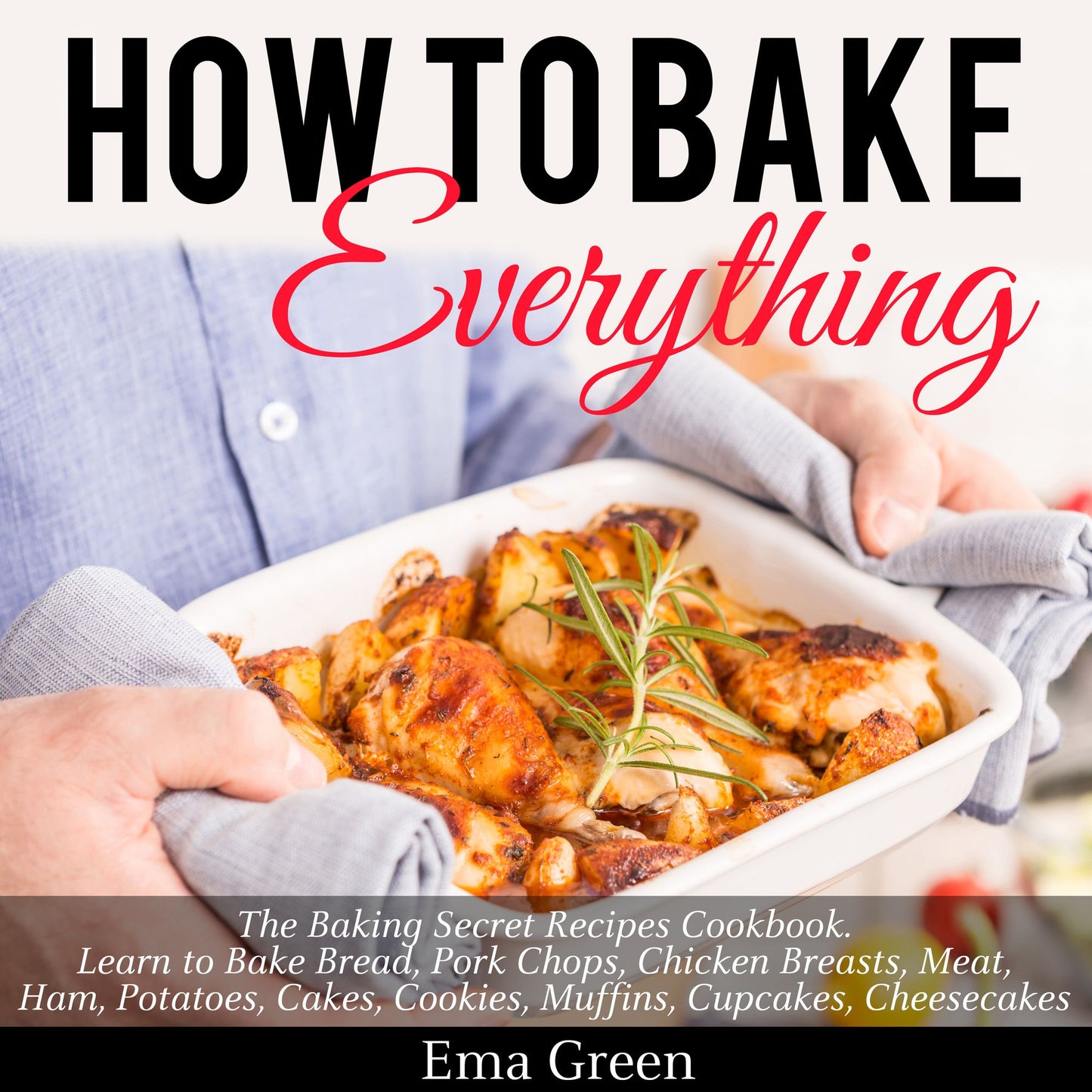 How to Bake Everything: The Baking Secret Recipes Cookbook