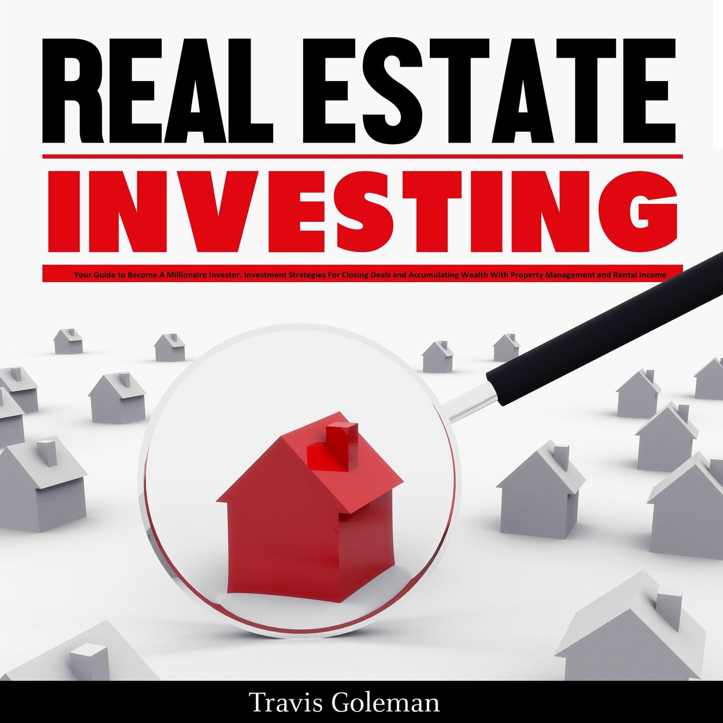 Real Estate Investing: Your Guide to Become a Millionaire Investor: Investment Strategies for Closing Deals and Accumulating Wealth with Property Management and Rental Income