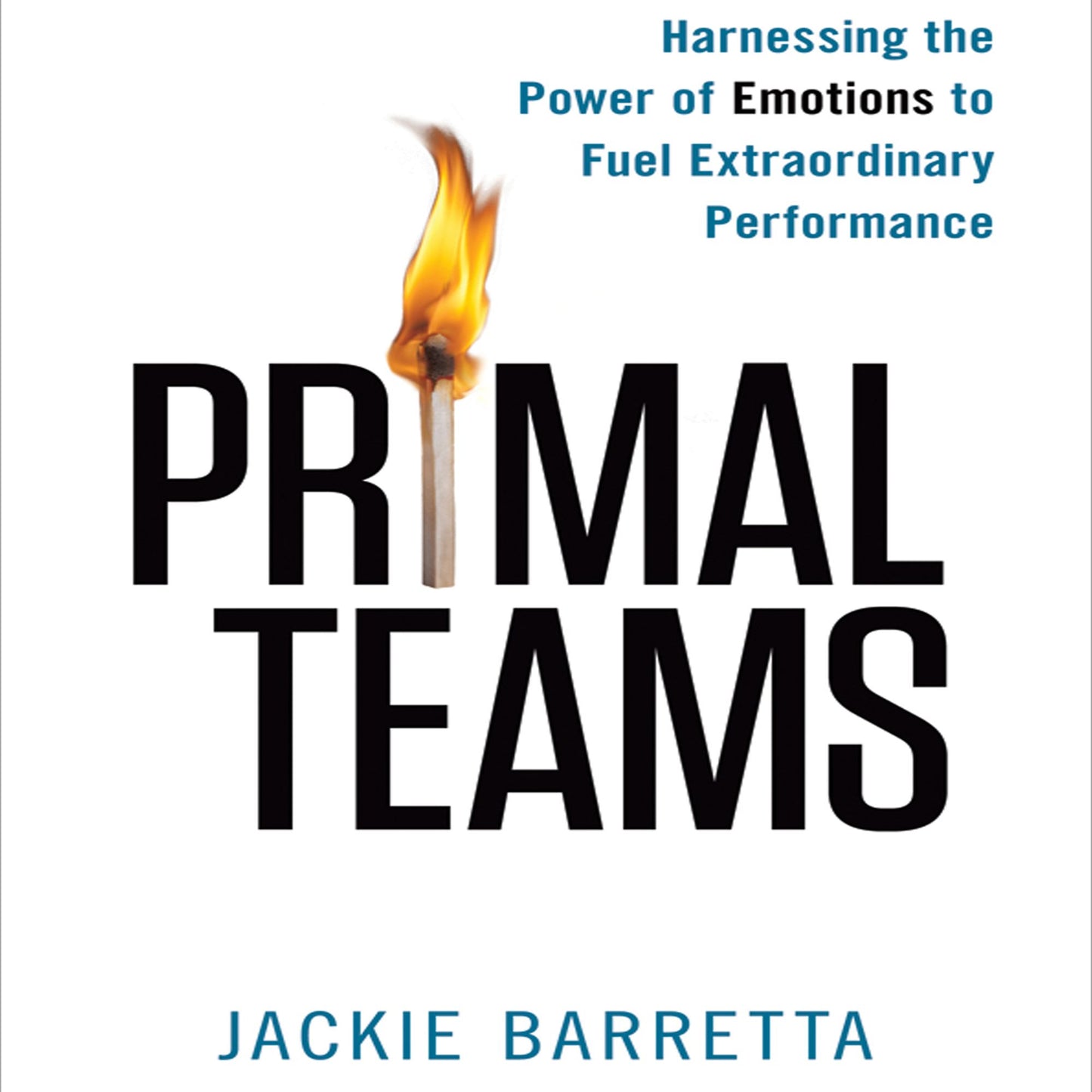 Primal Teams: Harnessing the Power of Emotions to Fuel Extraordinary Performance