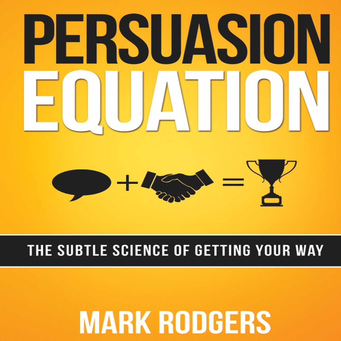 Persuasion Equation: The Subtle Science of Getting Your Way