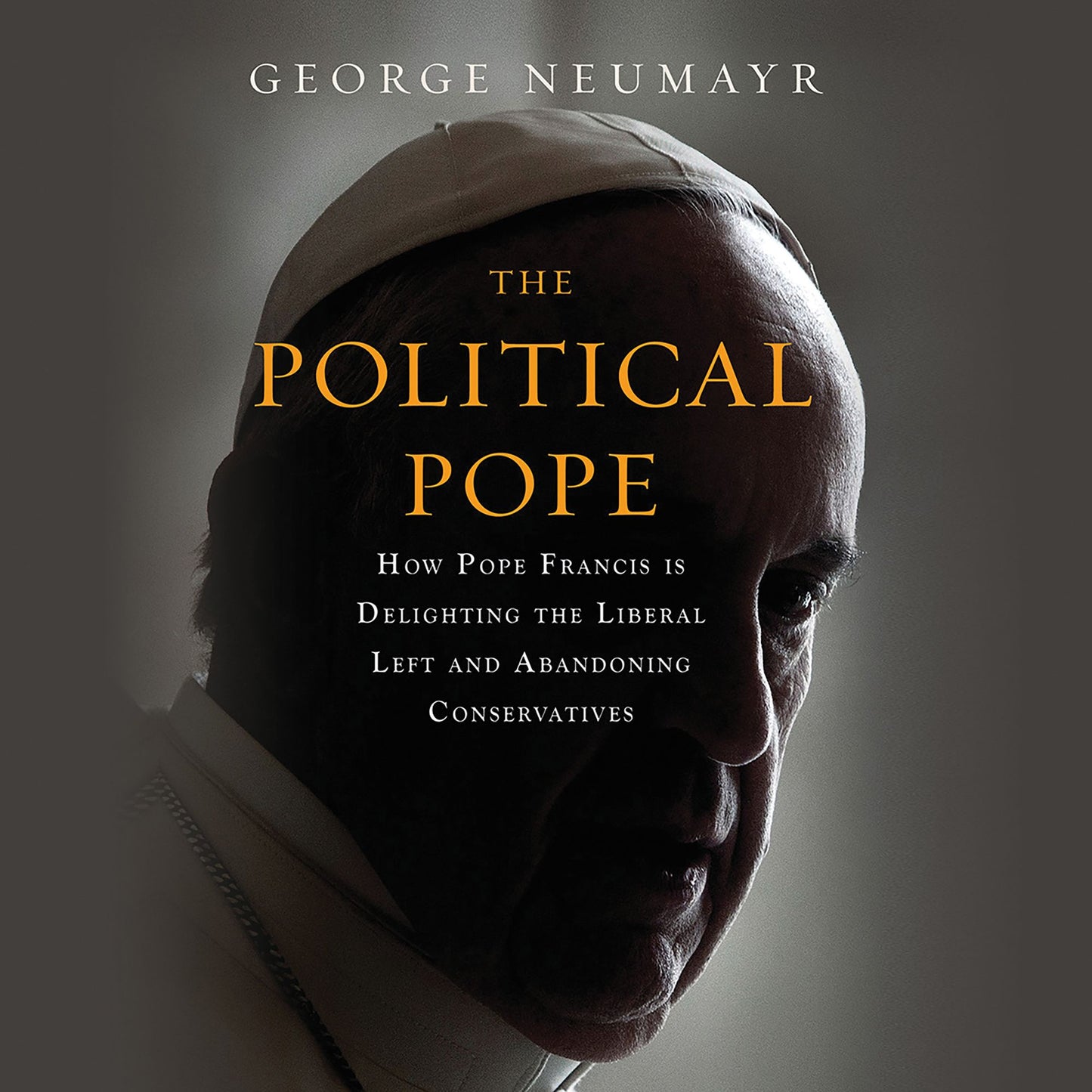 The Political Pope: How Pope Francis Is Delighting the Liberal Left and Abandoning Conservatives