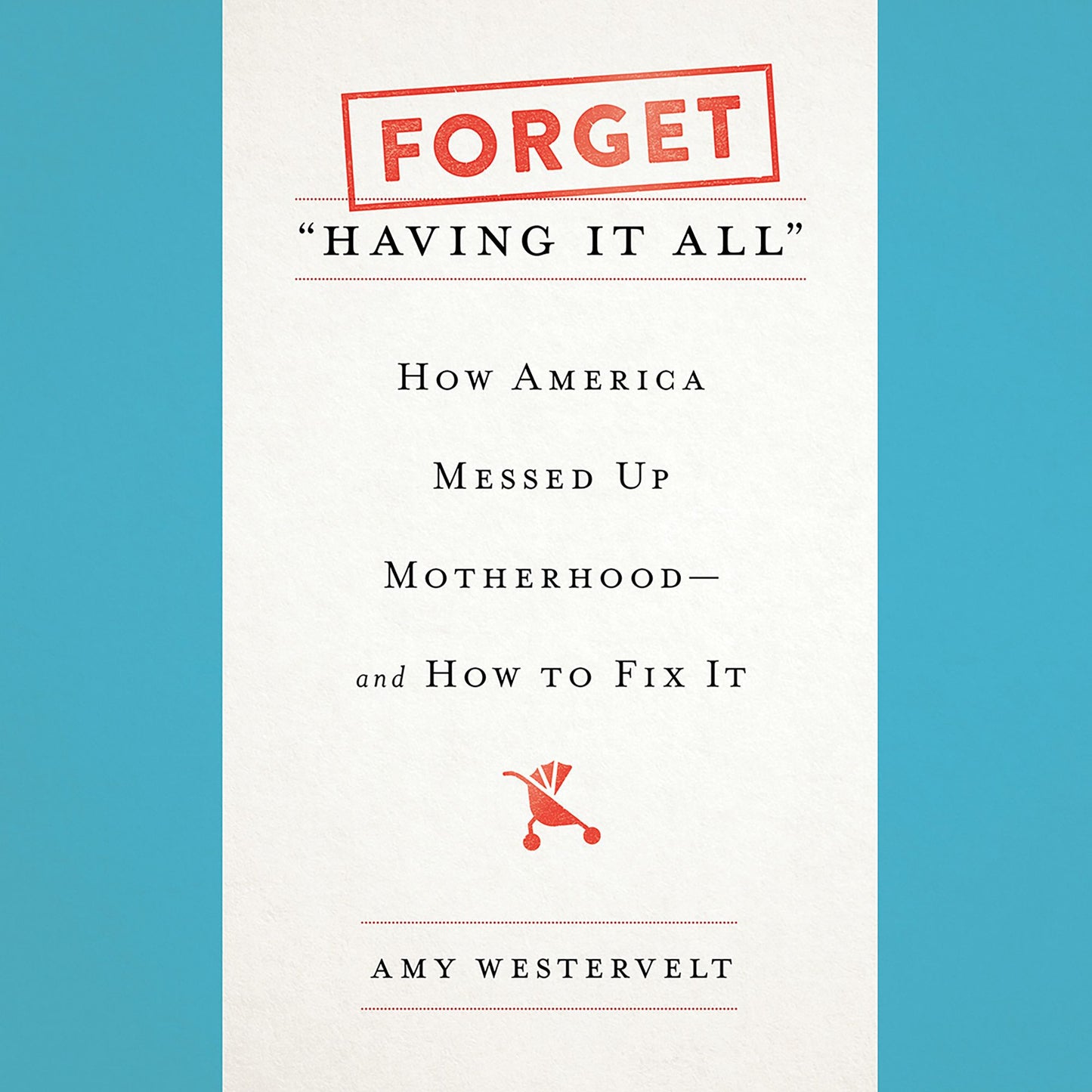 Forget 'Having It All': How America Messed Up Motherhood¿and How to Fix It