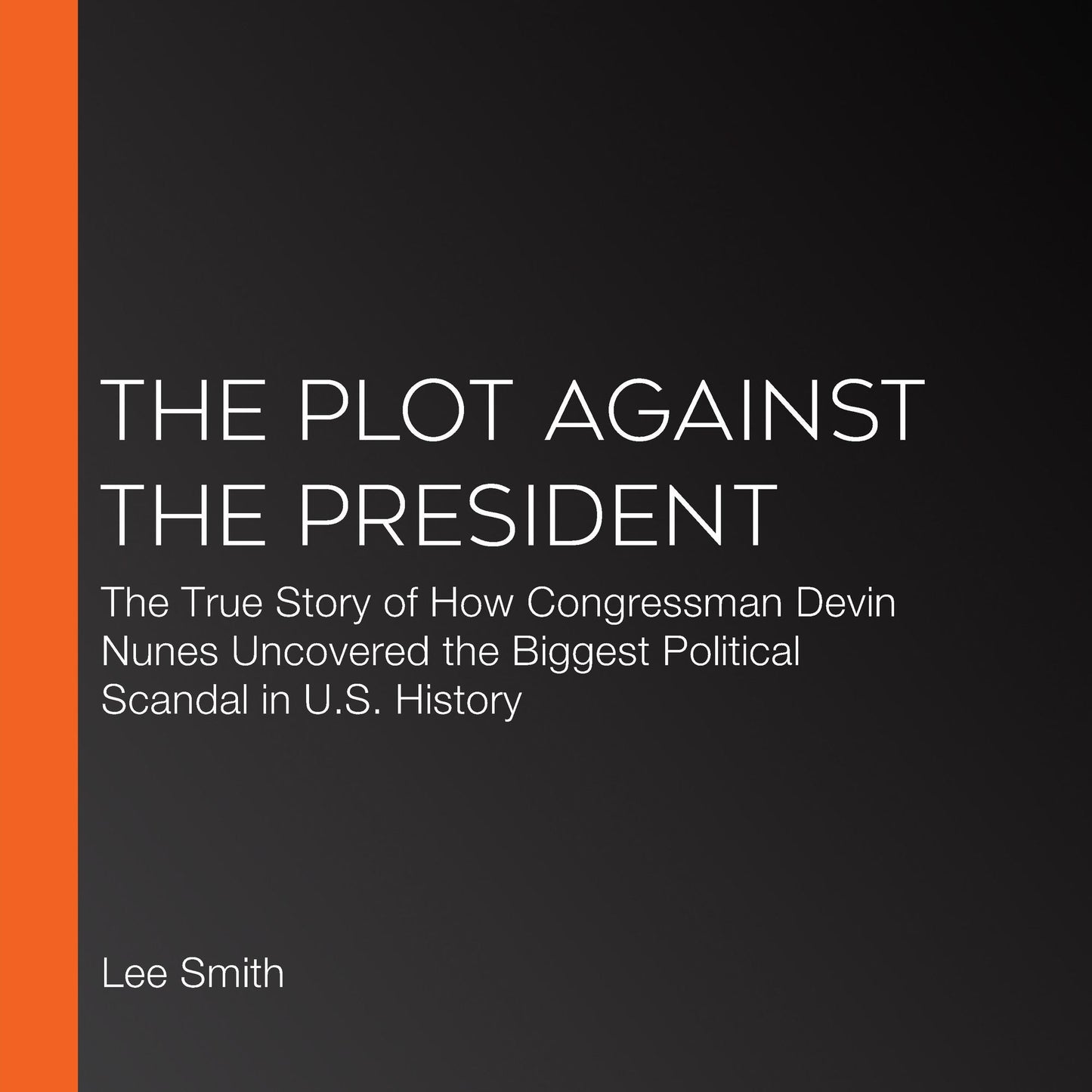 The Plot Against the President: The True Story of How Congressman Devin Nunes Uncovered the Biggest Political Scandal in U.S. History