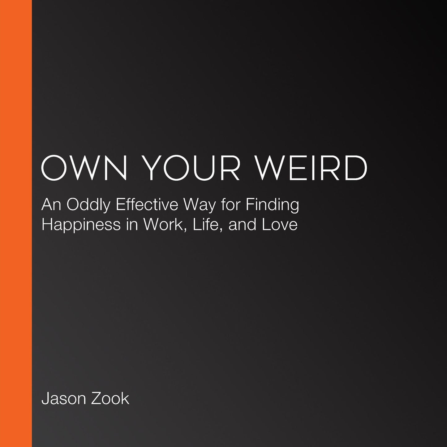 Own Your Weird: An Oddly Effective Way for Finding Happiness in Work, Life, and Love