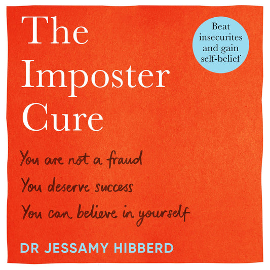 The Imposter Cure: You Are Not A Fraud. You Deserve Success. You Can Believe In Yourself.