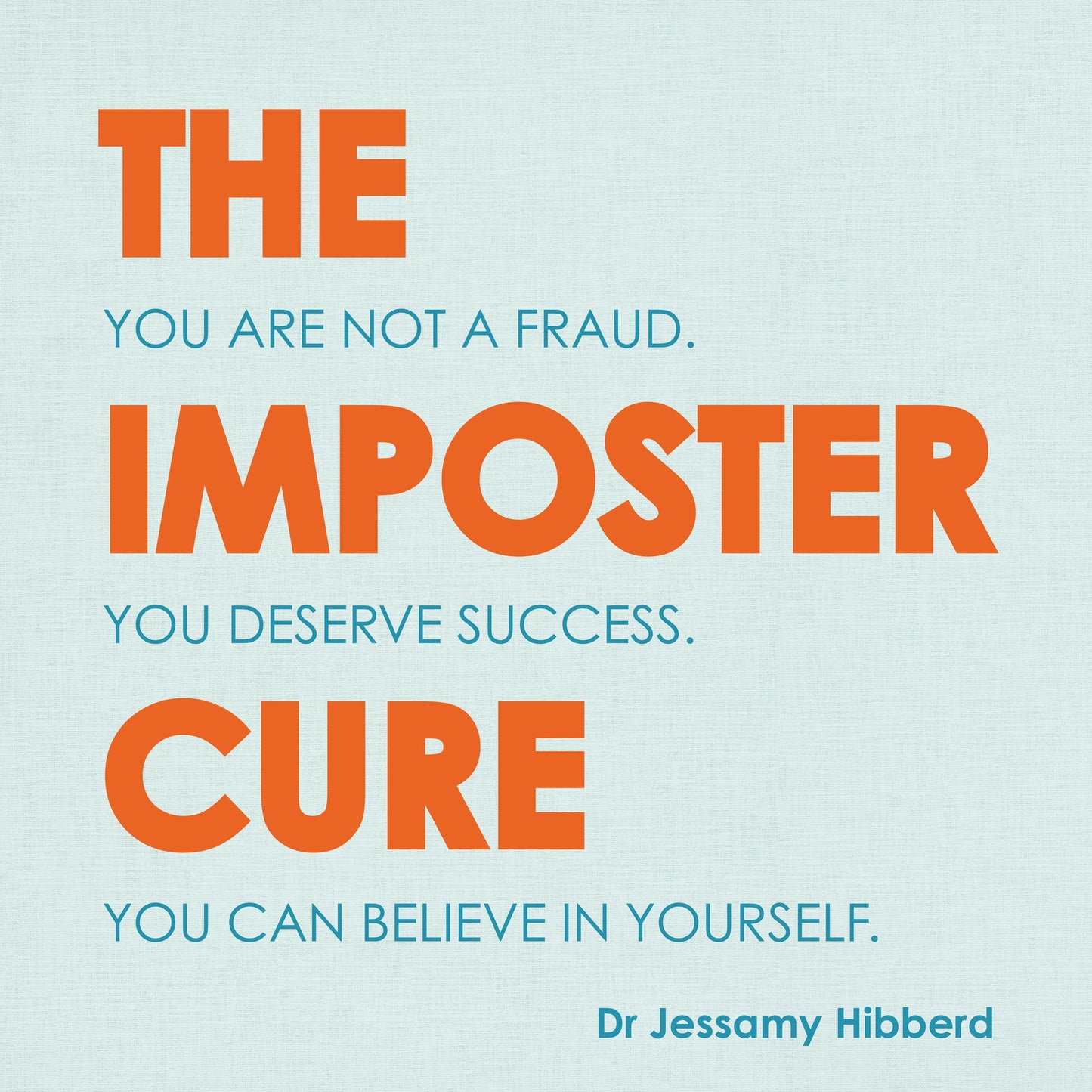 The Imposter Cure: You Are Not A Fraud. You Deserve Success. You Can Believe In Yourself.