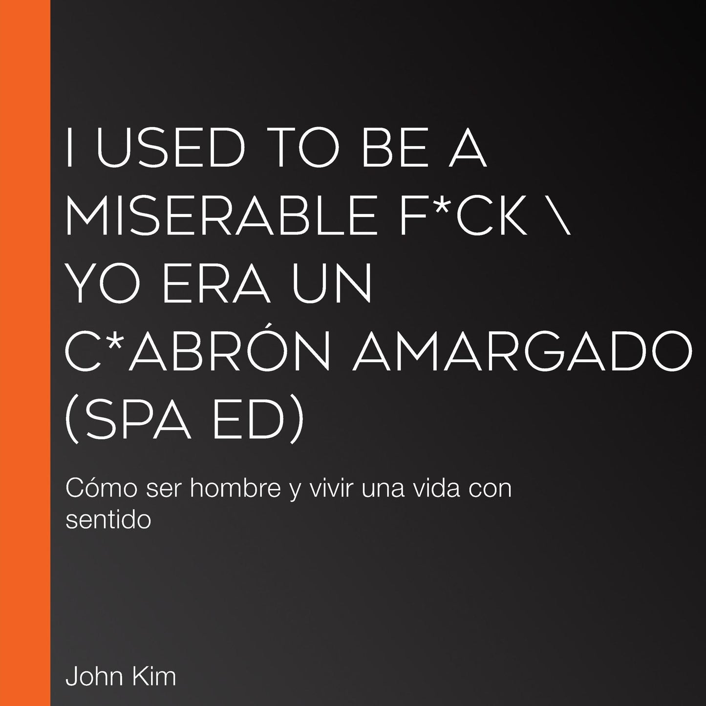 I Used to Be a Miserable F*ck  Yo era un c*brón amargado (SPA Ed) : Cómo ser hombre y vivir una vida con sentido
