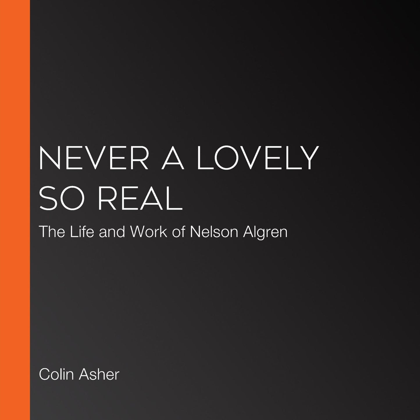 Never a Lovely So Real: The Life and Work of Nelson Algren