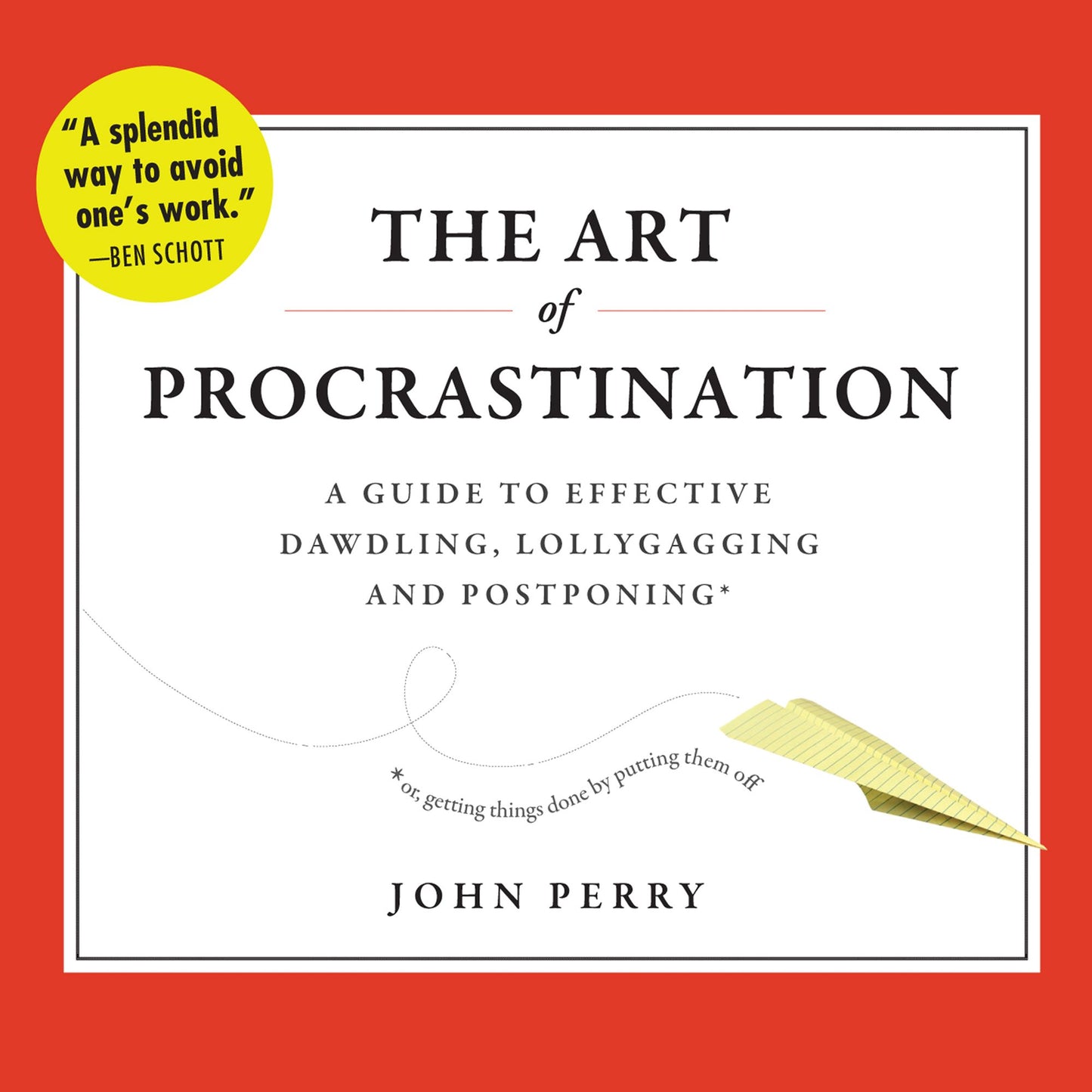 The Art of Procrastination: A Guide to Effective Dawdling, Lollygagging, and Postponing, or, Getting Things Done by Putting Them Off