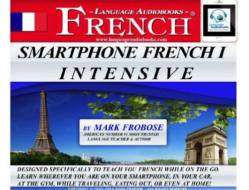 Smartphone French I Intensive: Designed Specifically to Teach You French While on the Go. Learn Wherever You Are on Your Smartphone, in Your Car, At the Gym, While Traveling, Eating Out, Or Even At Home!