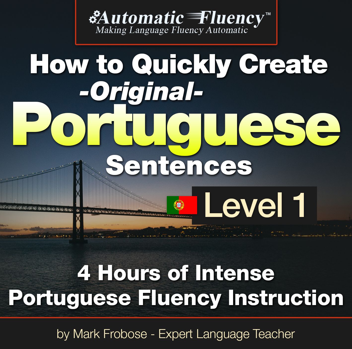 Automatic Fluency® How to Quickly Create Original Portuguese Sentences - Level 1: 5 Hours of Intense Portuguese Fluency Instruction