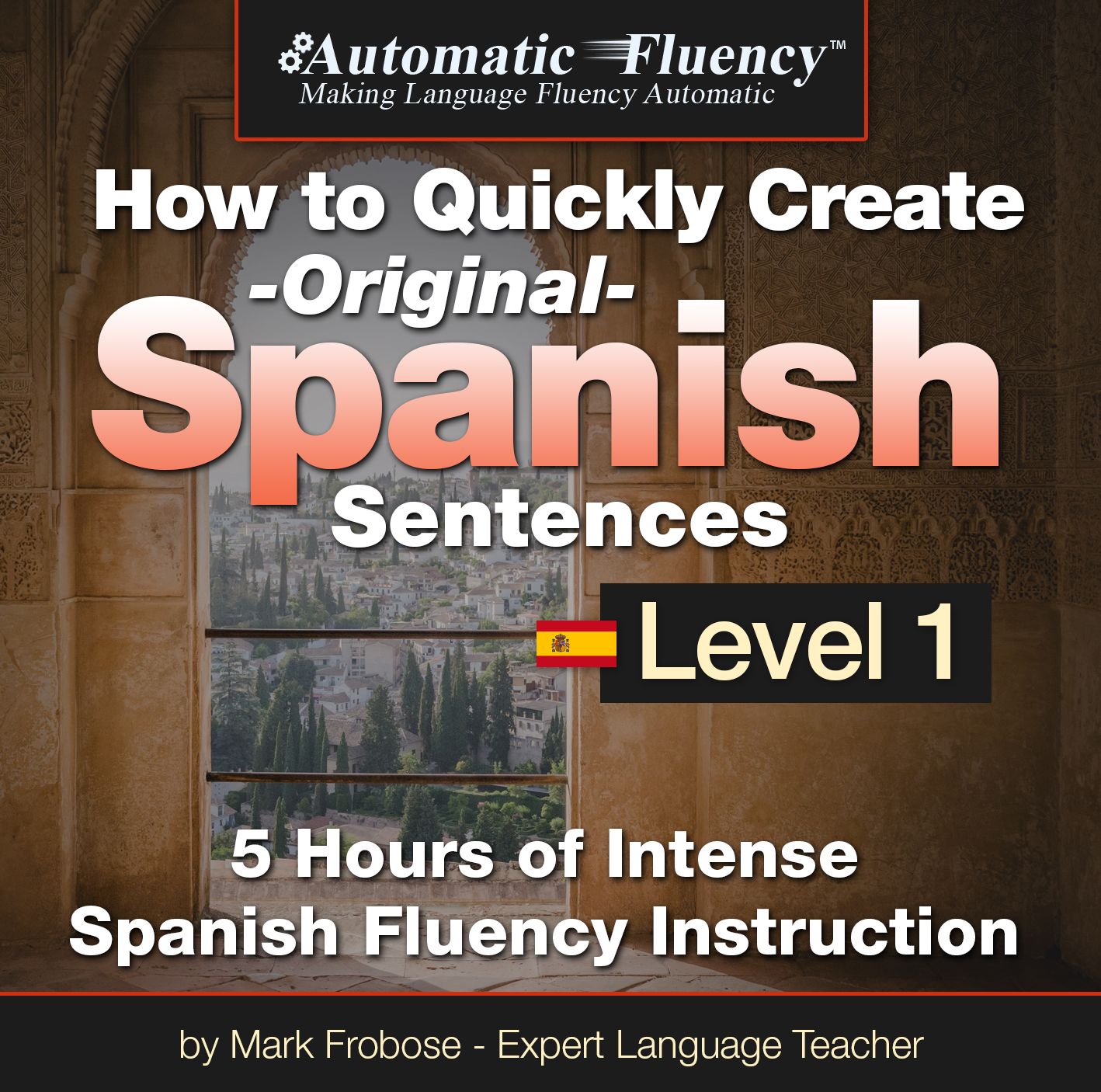 Automatic Fluency® How to Quickly Create Original Spanish Sentences - Level 1: 5 Hours of Intense Spanish Fluency Instruction