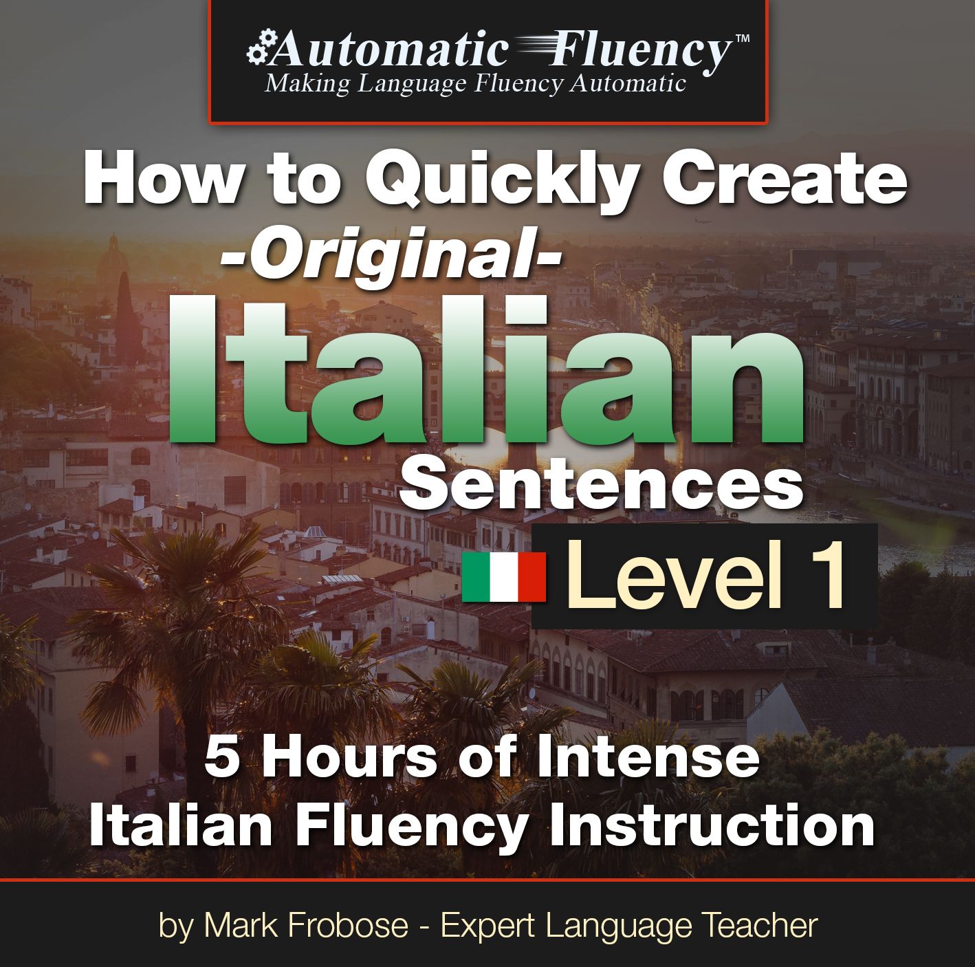 Automatic Fluency® How to Quickly Create Original Italian Sentences - Level 1: 5 Hours of Intense Italian Fluency Instruction