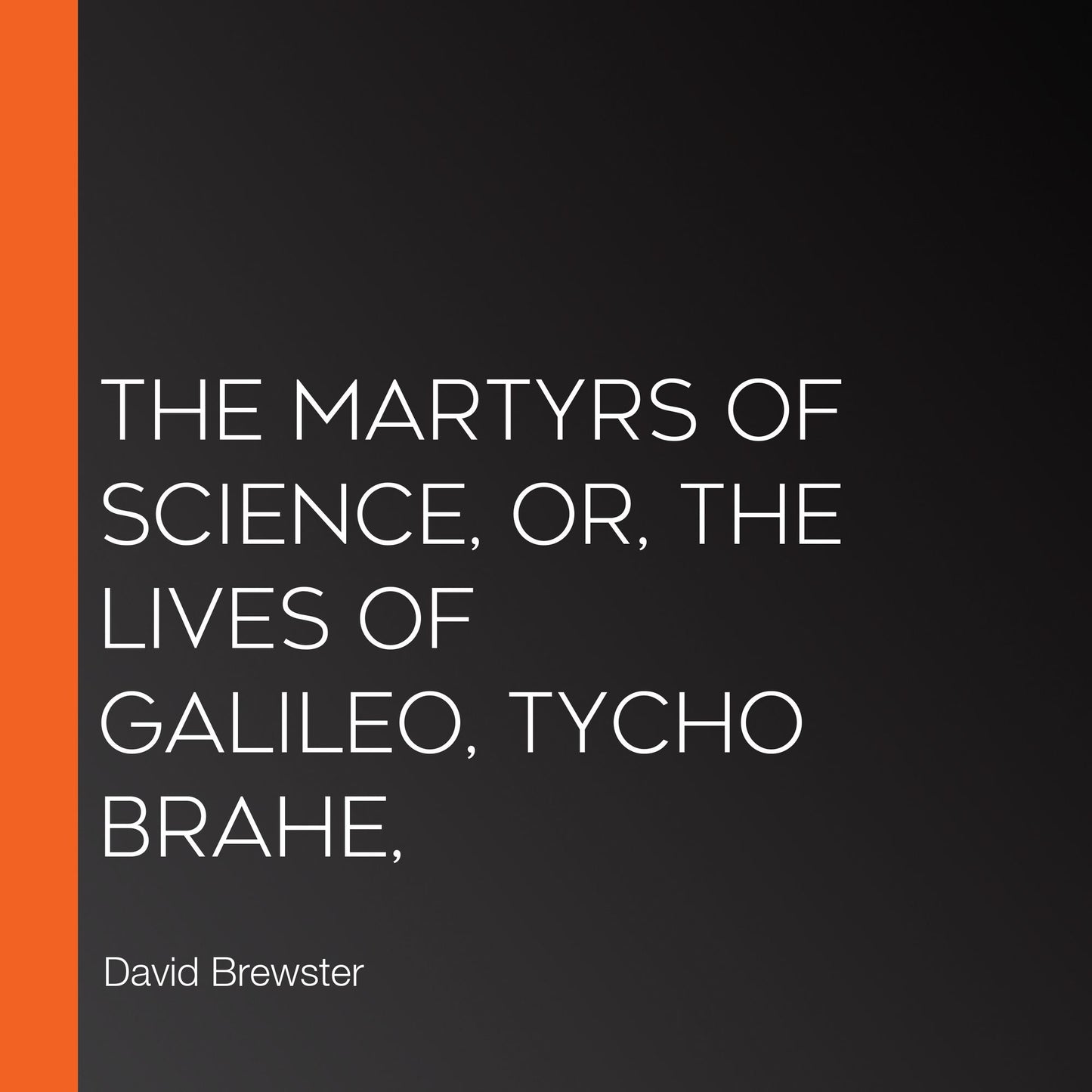 The Martyrs of Science, or, the Lives of Galileo, Tycho Brahe,