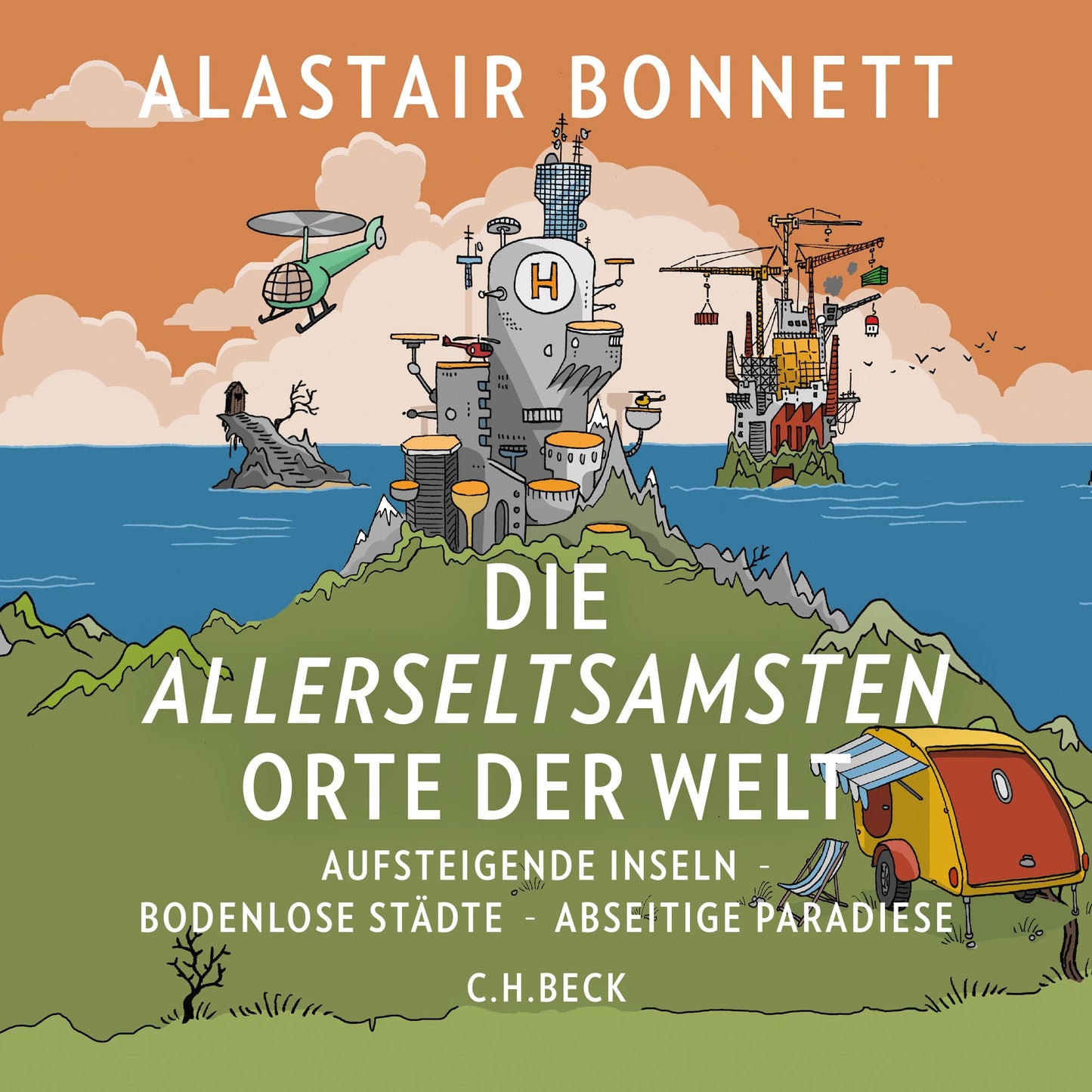 Die allerseltsamsten Orte der Welt: AUFSTEIGENDE INSELN, BODENLOSE STÄDTE, ABSEITIGE PARADIESE