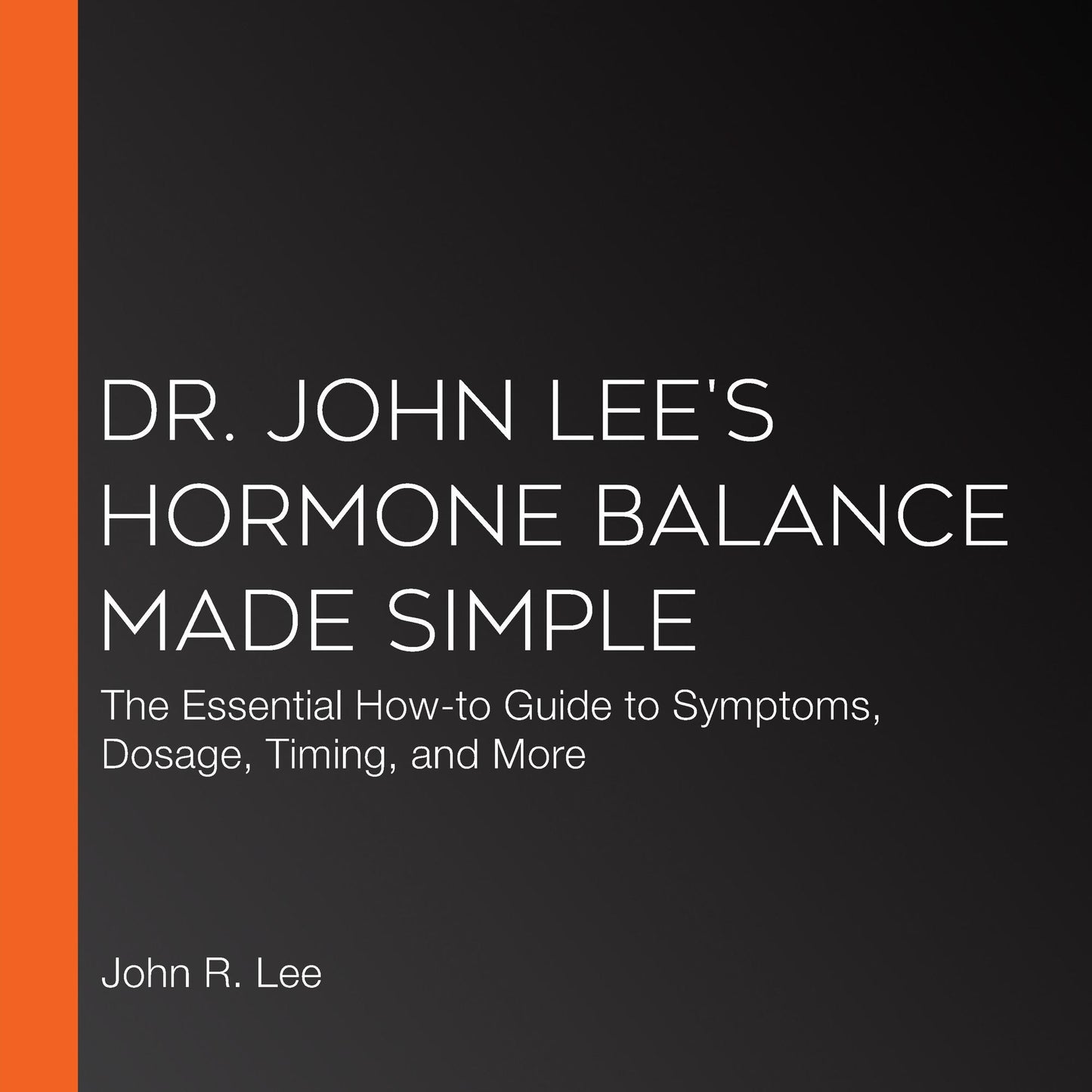 Dr. John Lee's Hormone Balance Made Simple: The Essential How-to Guide to Symptoms, Dosage, Timing, and More