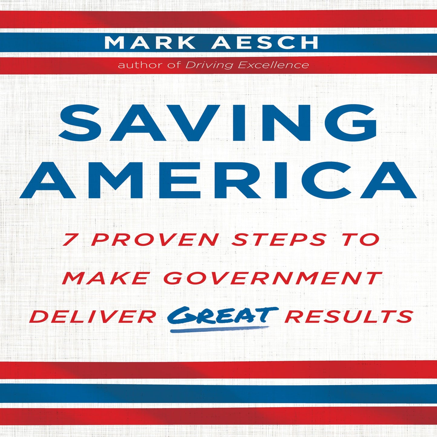 Saving America: Seven Proven Steps to Making Government Deliver Great Results